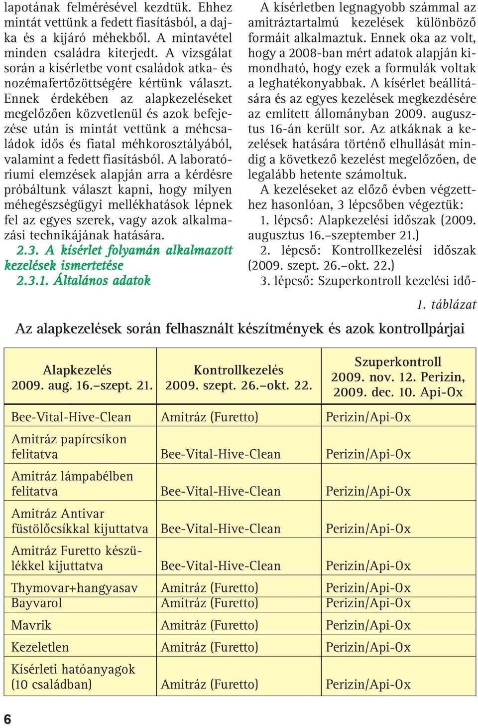 Ennek érdekében az alapkezeléseket megelõzõen közvetlenül és azok befejezése után is mintát vettünk a méhcsaládok idõs és fiatal méhkorosztályából, valamint a fedett fiasításból.