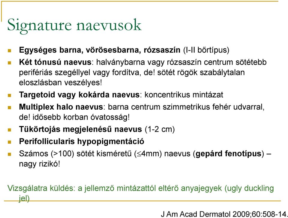Targetoid vagy kokárda naevus: koncentrikus mintázat Multiplex halo naevus: barna centrum szimmetrikus fehér udvarral, de! idősebb korban óvatosság!