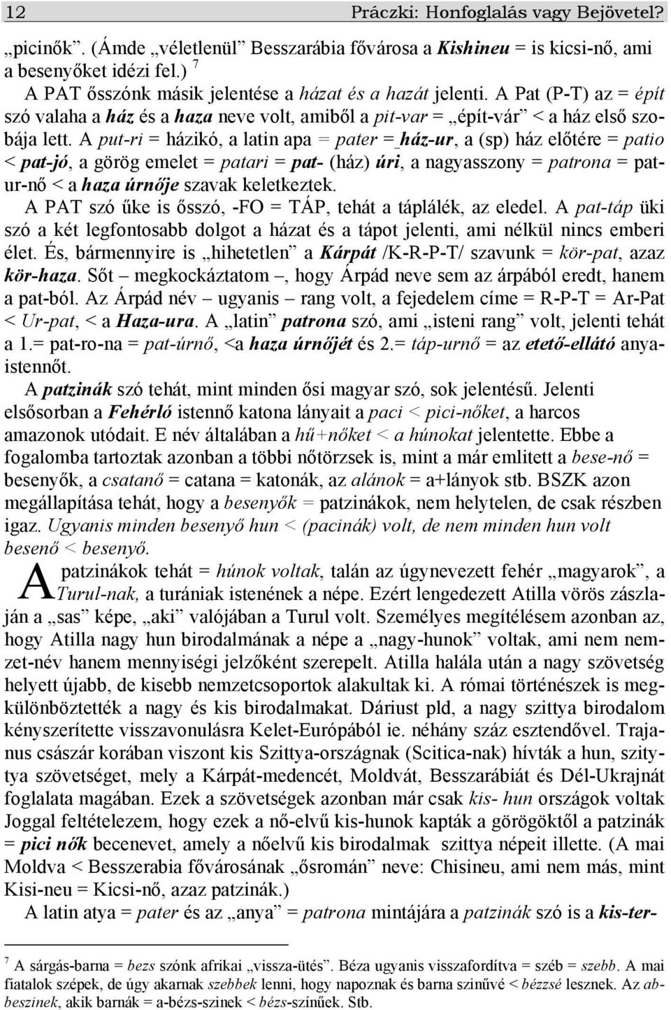 A put-ri = házikó, a latin apa = pater = ház-ur, a (sp) ház előtére = patio < pat-jó, a görög emelet = patari = pat- (ház) úri, a nagyasszony = patrona = patur-nő < a haza úrnője szavak keletkeztek.