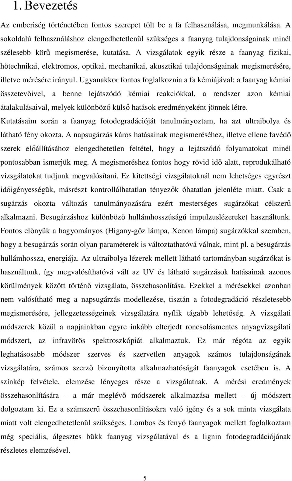 A vizsgálatok egyik része a faanyag fizikai, hőtechnikai, elektromos, optikai, mechanikai, akusztikai tulajdonságainak megismerésére, illetve mérésére irányul.