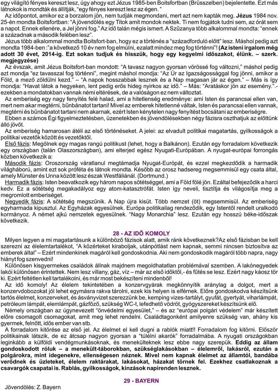 Ti nem fogjátok tudni sem, az órát sem a napot. Ennek ellenére, a Jel jönni fog. Az idõ talán mégis ismert. A Szûzanya több alkalommal mondta: ennek a századnak a második felében lesz.