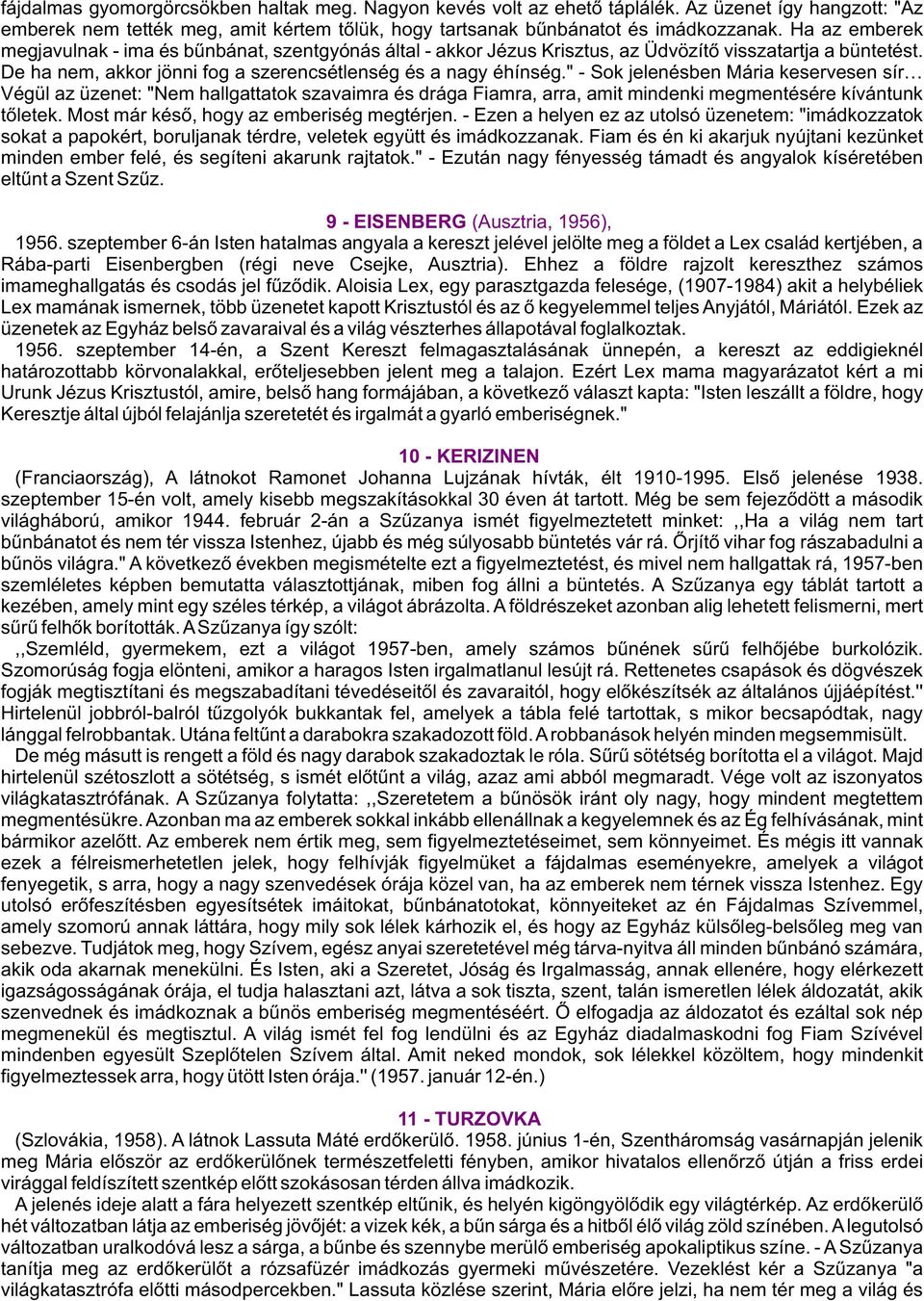 " - Sok jelenésben Mária keservesen sír Végül az üzenet: "Nem hallgattatok szavaimra és drága Fiamra, arra, amit mindenki megmentésére kívántunk tõletek. Most már késõ, hogy az emberiség megtérjen.