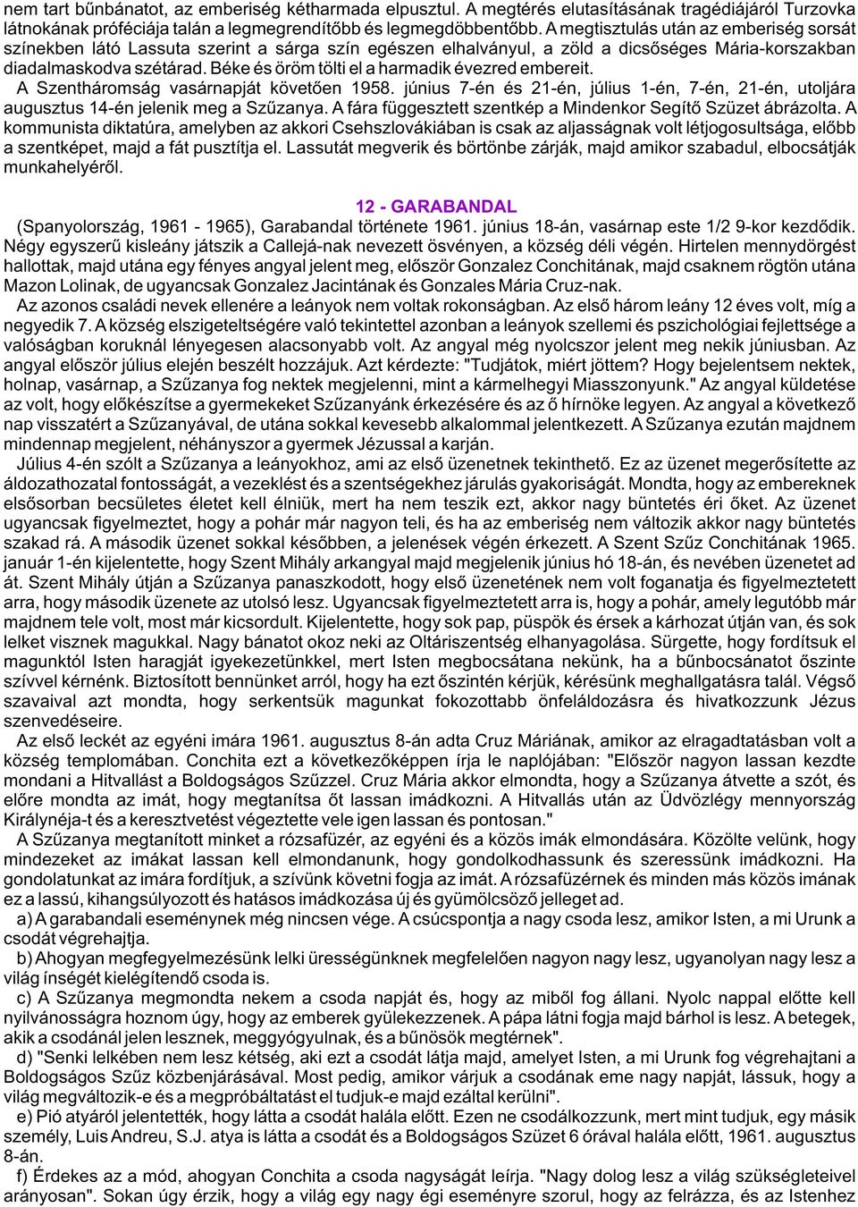 Béke és öröm tölti el a harmadik évezred embereit. A Szentháromság vasárnapját követõen 1958. június 7-én és 21-én, július 1-én, 7-én, 21-én, utoljára augusztus 14-én jelenik meg a Szûzanya.