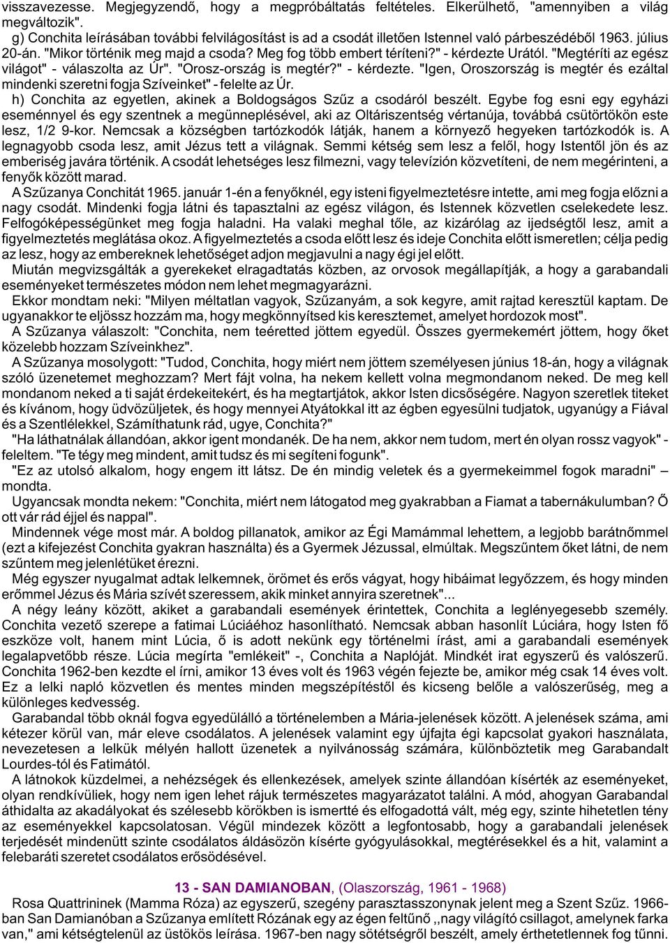 " - kérdezte Urától. "Megtéríti az egész világot" - válaszolta az Úr". "Orosz-ország is megtér?" - kérdezte. "Igen, Oroszország is megtér és ezáltal mindenki szeretni fogja Szíveinket" - felelte az Úr.