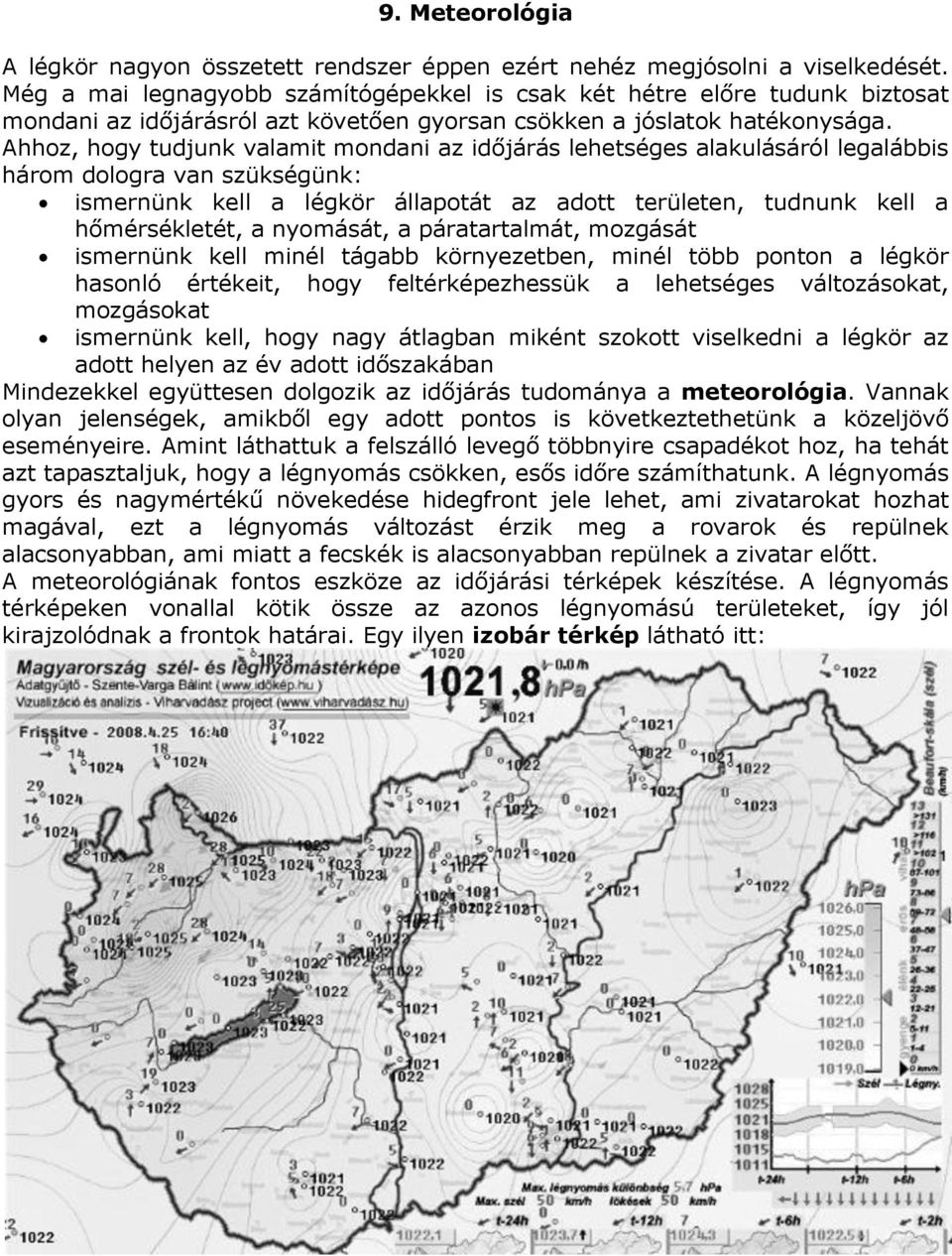 Ahhoz, hogy tudjunk valamit mondani az időjárás lehetséges alakulásáról legalábbis három dologra van szükségünk: ismernünk kell a légkör állapotát az adott területen, tudnunk kell a hőmérsékletét, a