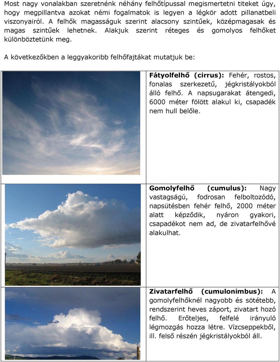A következőkben a leggyakoribb felhőfajtákat mutatjuk be: Fátyolfelhő (cirrus): Fehér, rostos, fonalas szerkezetű, jégkristályokból álló felhő.