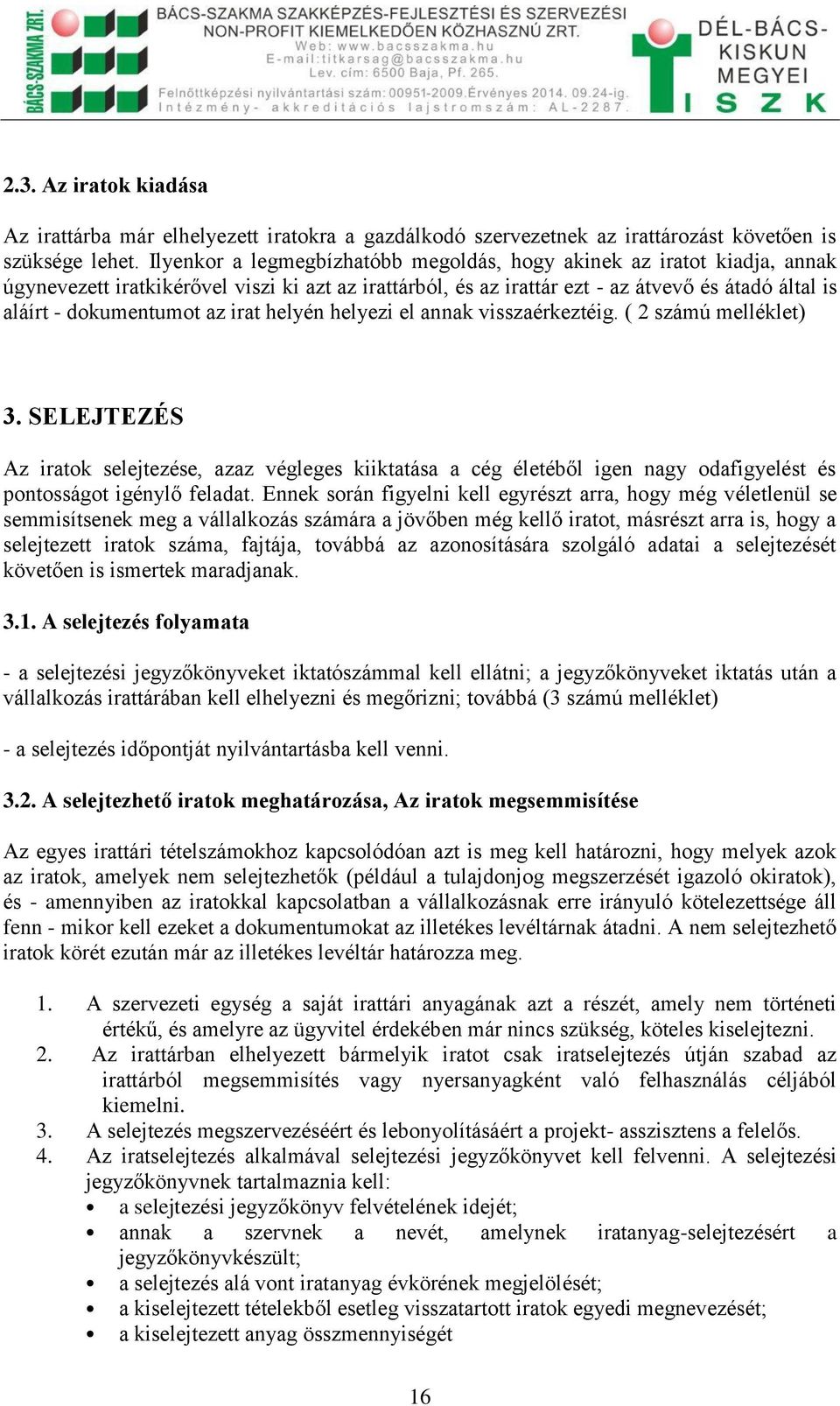 irat helyén helyezi el annak visszaérkeztéig. ( 2 számú melléklet) 3. SELEJTEZÉS Az iratok selejtezése, azaz végleges kiiktatása a cég életéből igen nagy odafigyelést és pontosságot igénylő feladat.