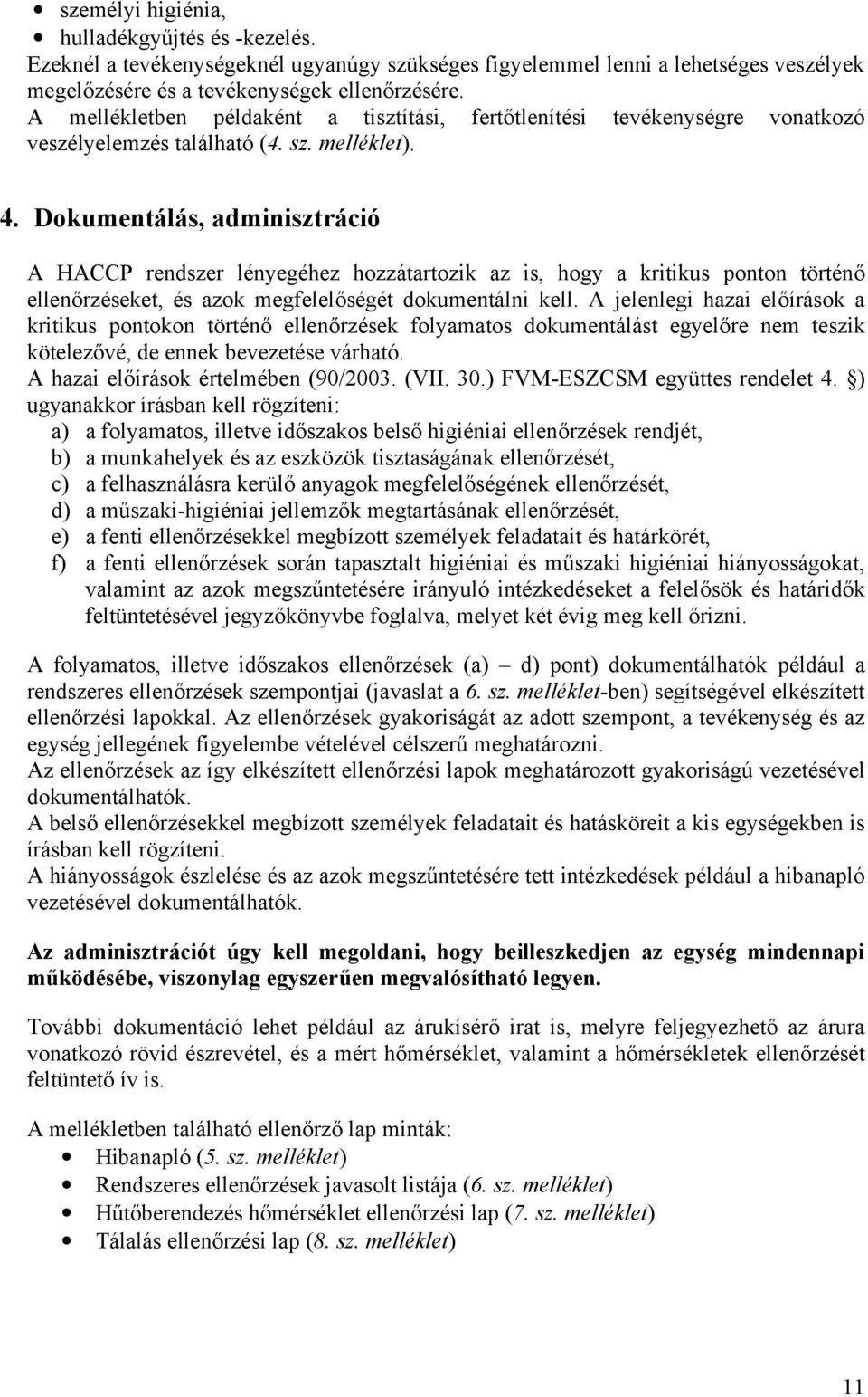 Dokumentálás, adminisztráció A HACCP rendszer lényegéhez hozzátartozik az is, hogy a kritikus ponton történő ellenőrzéseket, és azok megfelelőségét dokumentálni kell.