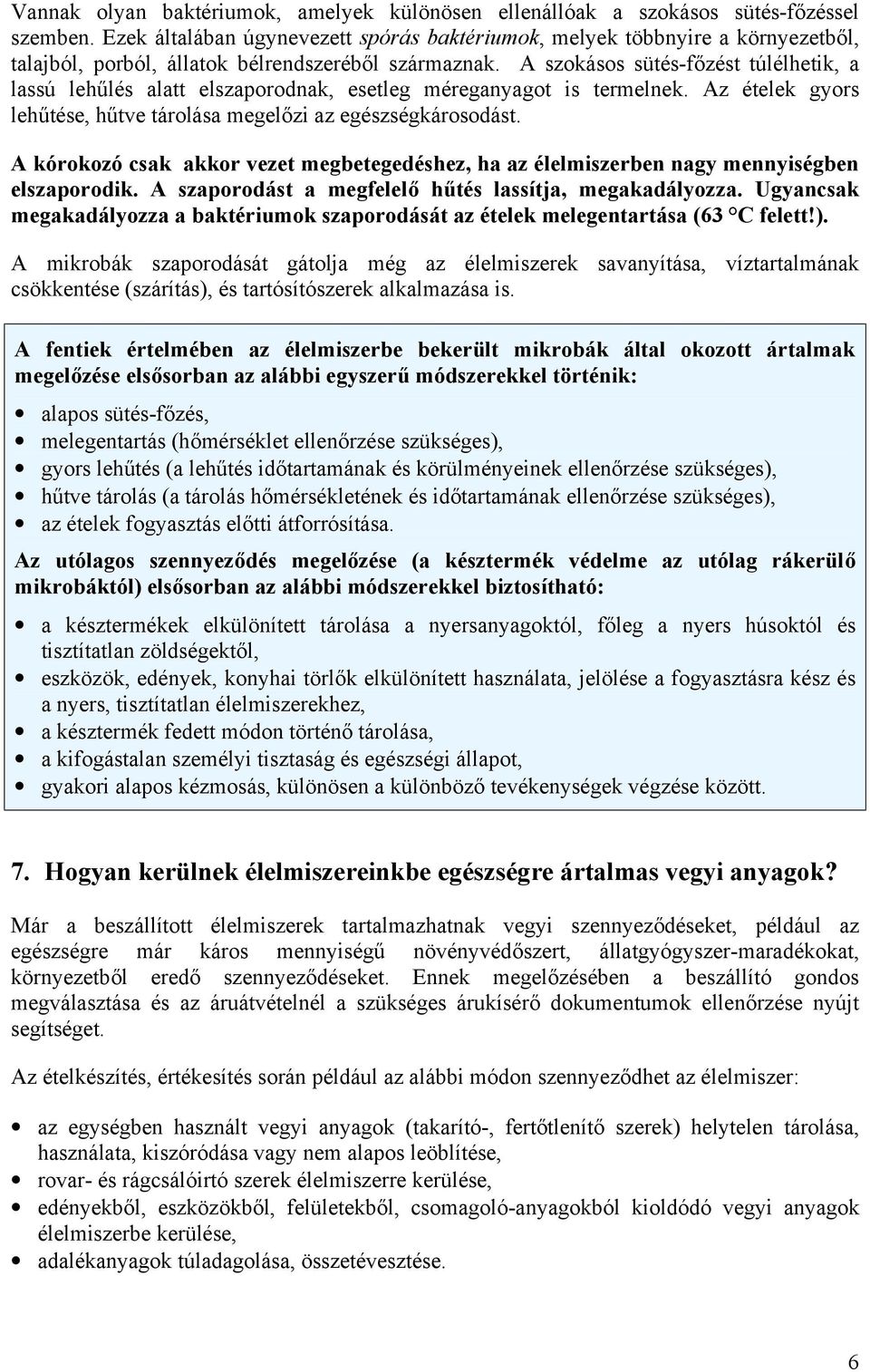 A szokásos sütés-főzést túlélhetik, a lassú lehűlés alatt elszaporodnak, esetleg méreganyagot is termelnek. Az ételek gyors lehűtése, hűtve tárolása megelőzi az egészségkárosodást.