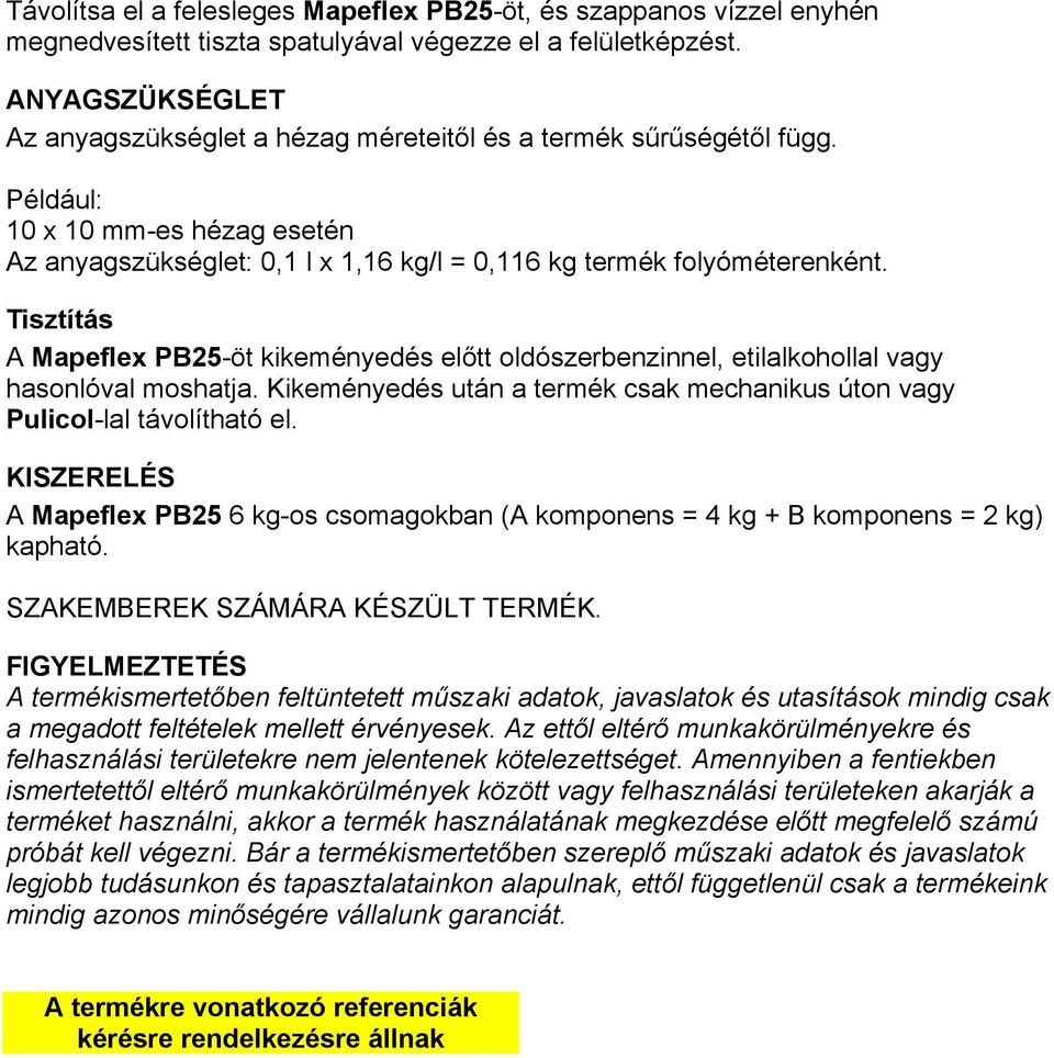 Tisztítás A Mapeflex PB25-öt kikeményedés előtt oldószerbenzinnel, etilalkohollal vagy hasonlóval moshatja. Kikeményedés után a termék csak mechanikus úton vagy Pulicol-lal távolítható el.