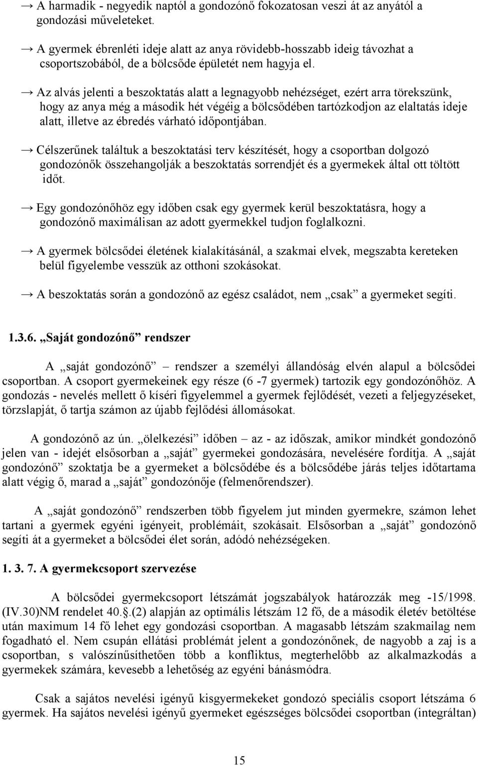Az alvás jelenti a beszoktatás alatt a legnagyobb nehézséget, ezért arra törekszünk, hogy az anya még a második hét végéig a bölcsődében tartózkodjon az elaltatás ideje alatt, illetve az ébredés