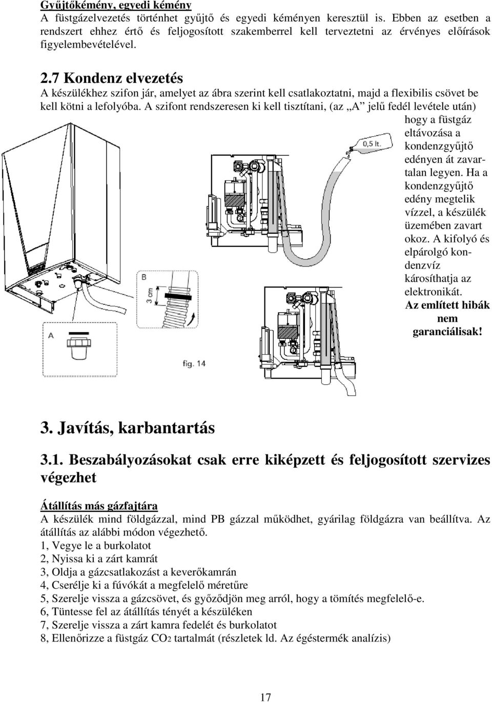 7 Kondenz elvezetés A készülékhez szifon jár, amelyet az ábra szerint kell csatlakoztatni, majd a flexibilis csövet be kell kötni a lefolyóba.