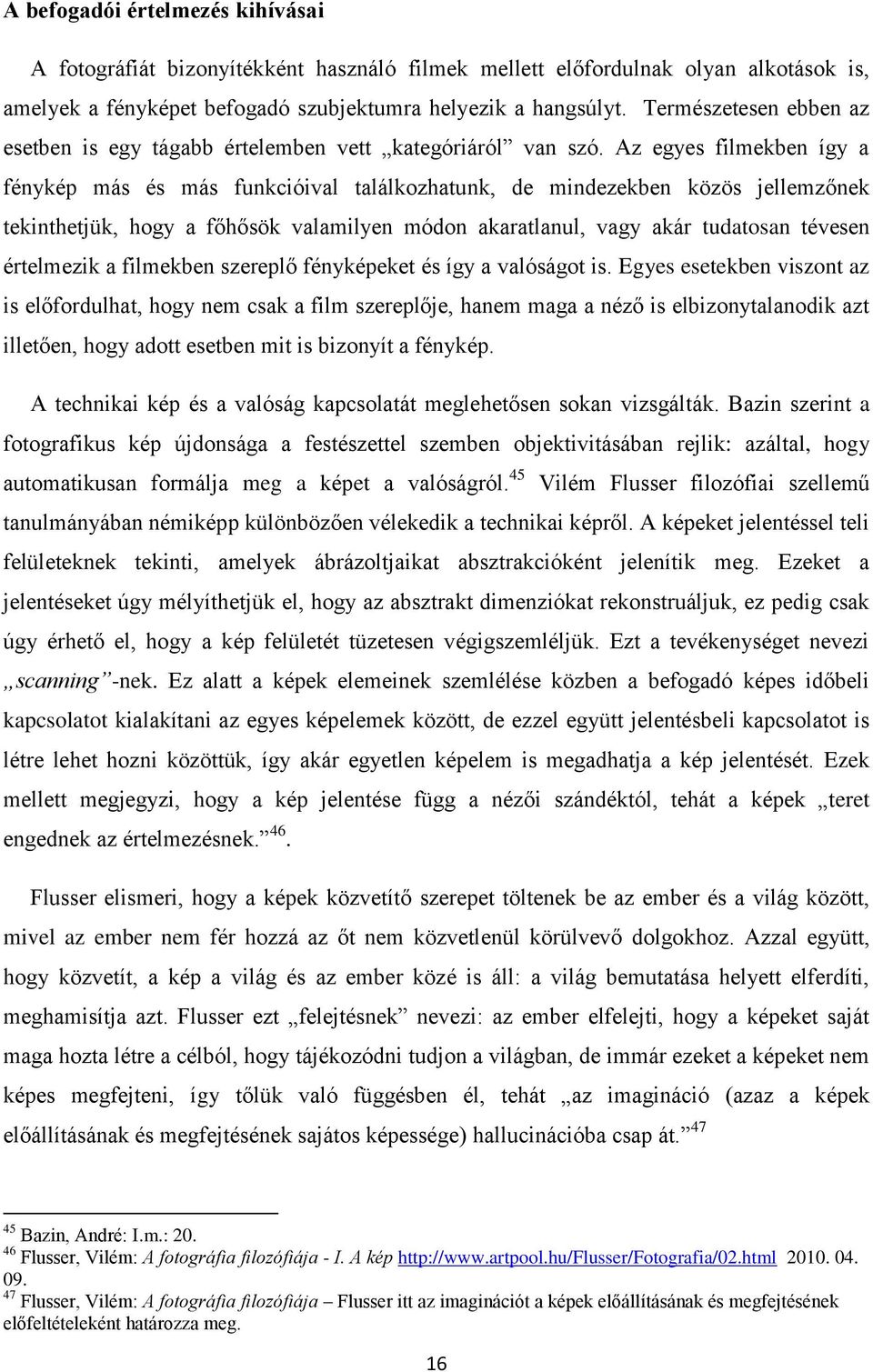 Az egyes filmekben így a fénykép más és más funkcióival találkozhatunk, de mindezekben közös jellemzőnek tekinthetjük, hogy a főhősök valamilyen módon akaratlanul, vagy akár tudatosan tévesen