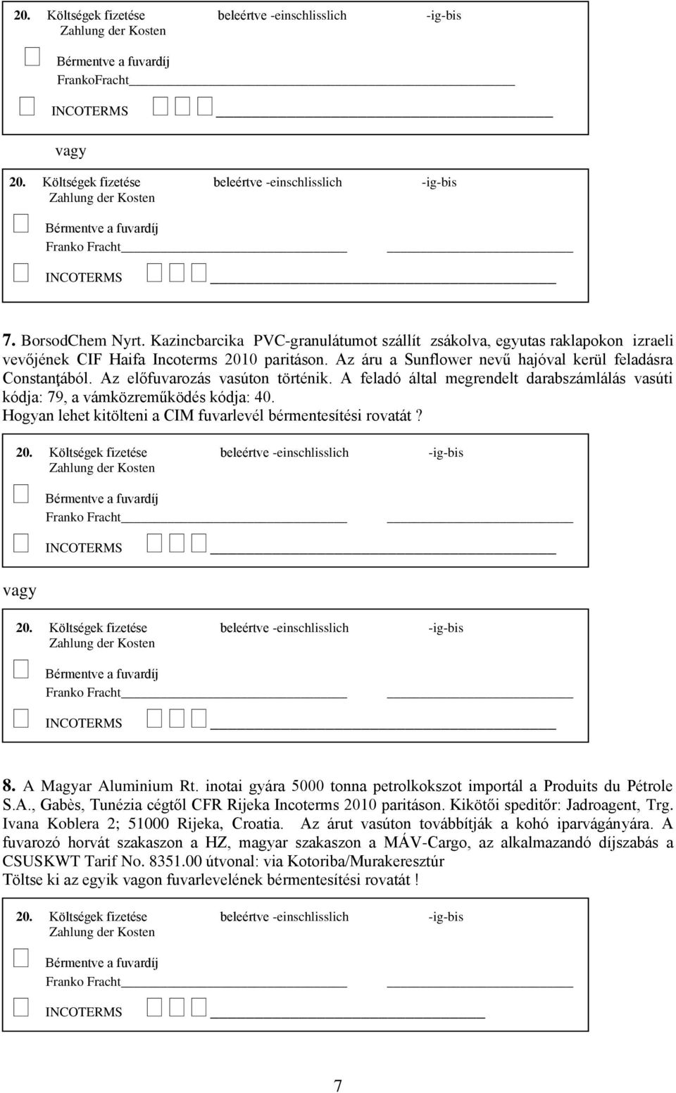 Hogyan lehet kitölteni a CIM fuvarlevél bérmentesítési rovatát? 8. A Magyar Aluminium Rt. inotai gyára 5000 tonna petrolkokszot importál a Produits du Pétrole S.A., Gabès, Tunézia cégtől CFR Rijeka Incoterms 2010 paritáson.