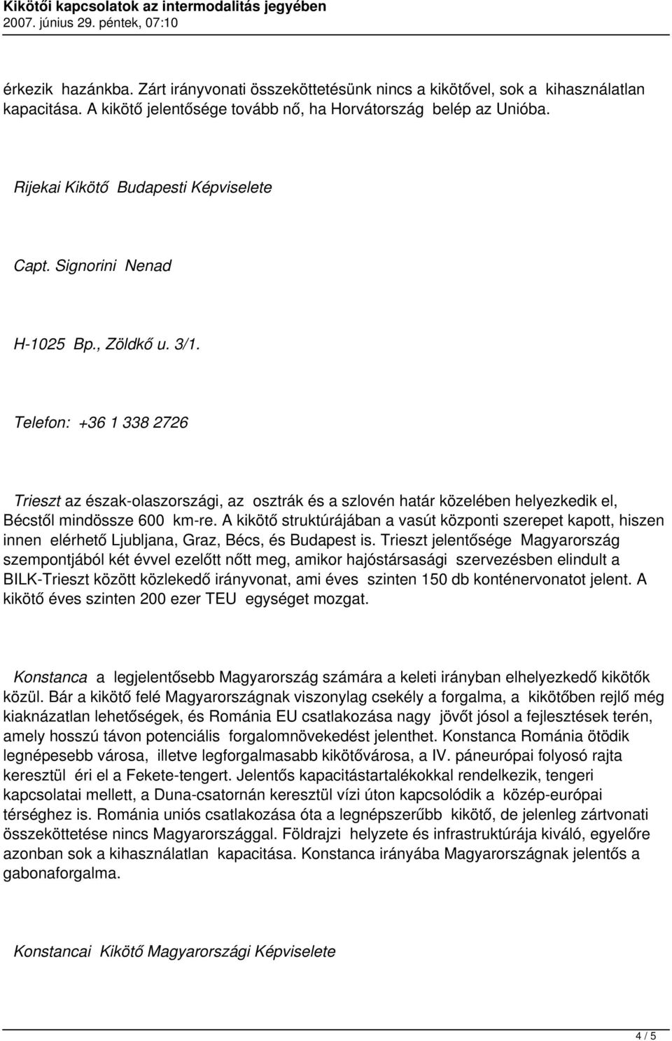 Telefon: +36 1 338 2726 Trieszt az észak-olaszországi, az osztrák és a szlovén határ közelében helyezkedik el, Bécstől mindössze 600 km-re.