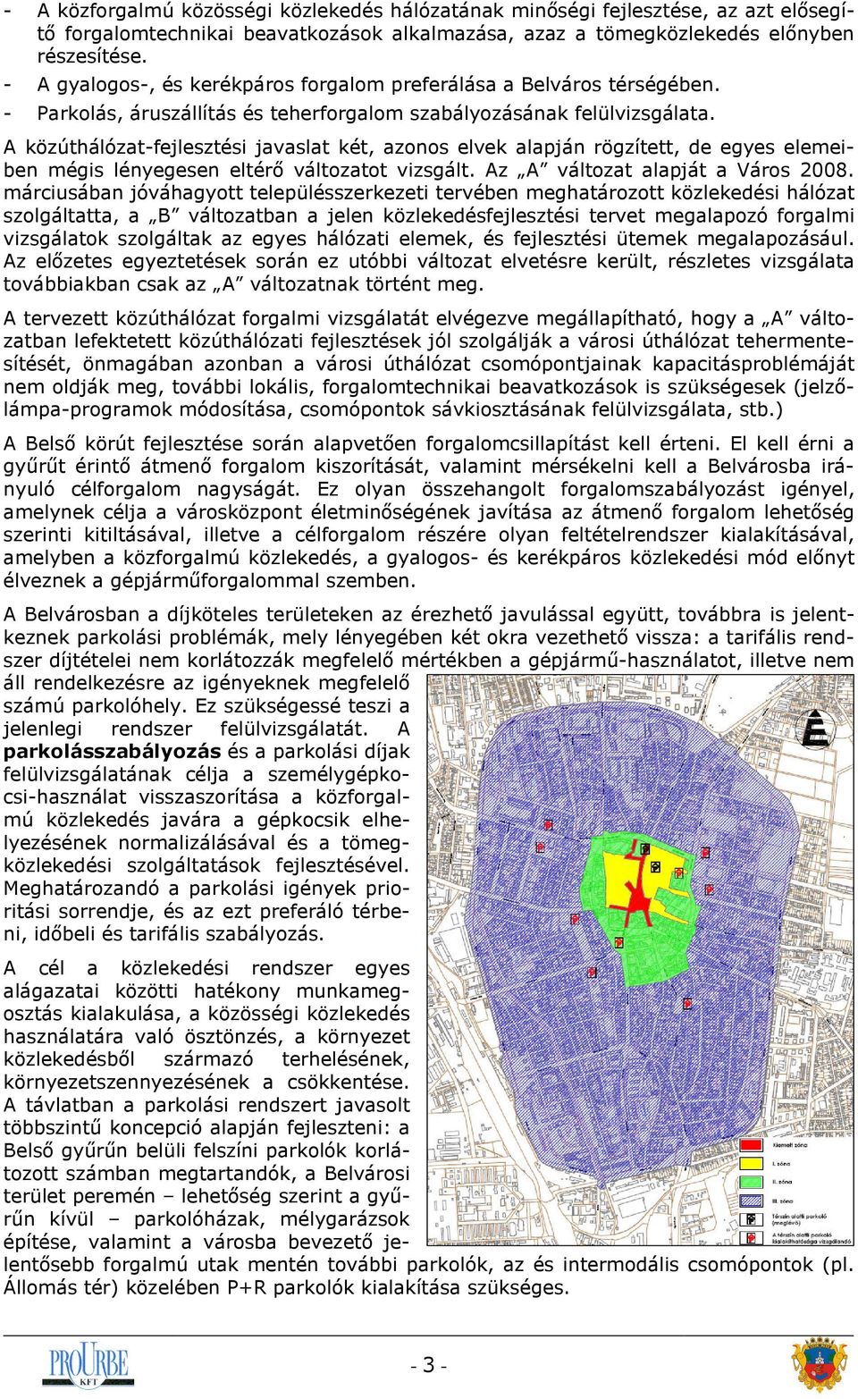 A közúthálózat-fejlesztési javaslat két, azonos elvek alapján rögzített, de egyes elemeiben mégis lényegesen eltérő változatot vizsgált. Az A változat alapját a Város 2008.