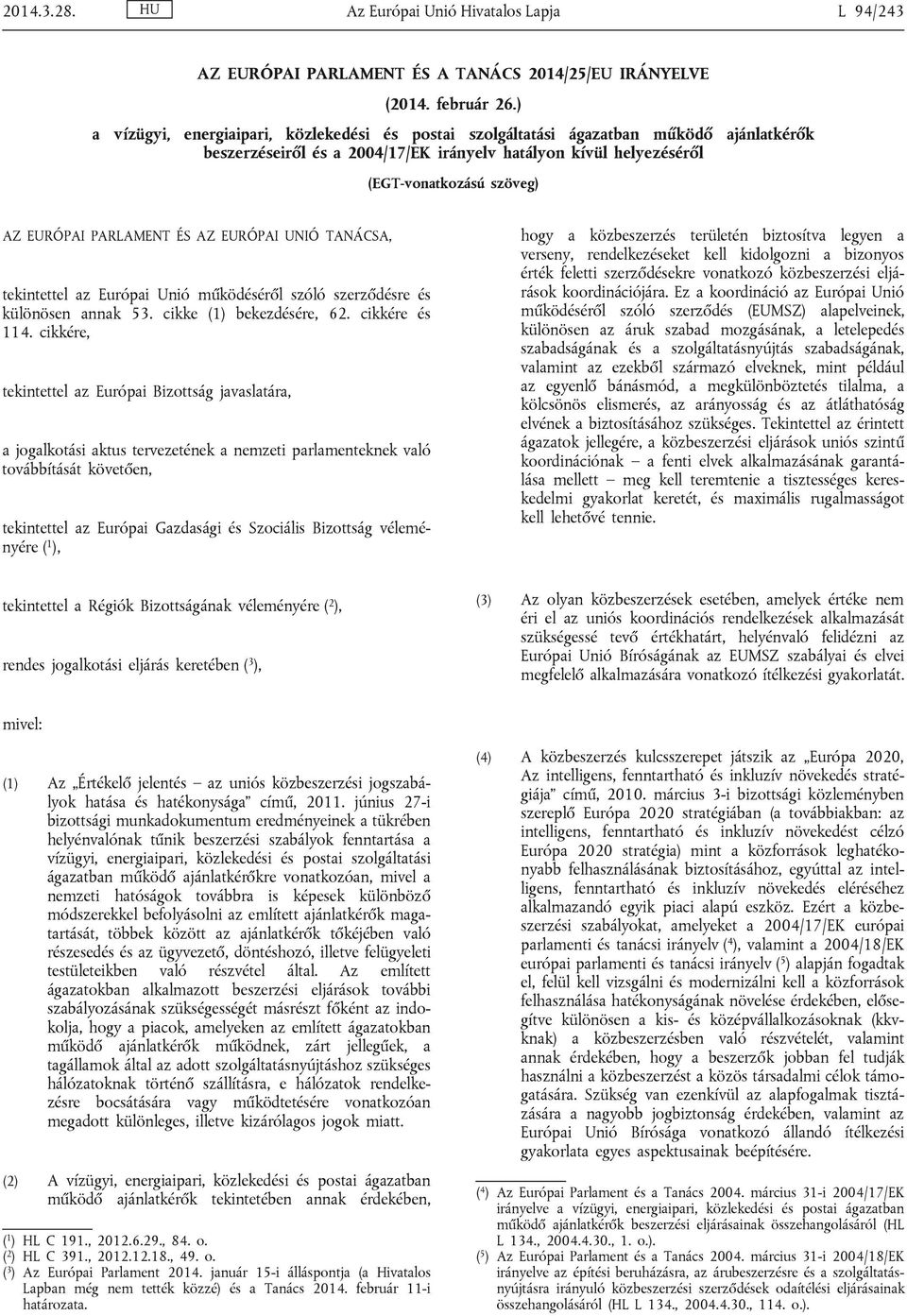 PARLAMENT ÉS AZ EURÓPAI UNIÓ TANÁCSA, tekintettel az Európai Unió működéséről szóló szerződésre és különösen annak 53. cikke (1) bekezdésére, 62. cikkére és 114.