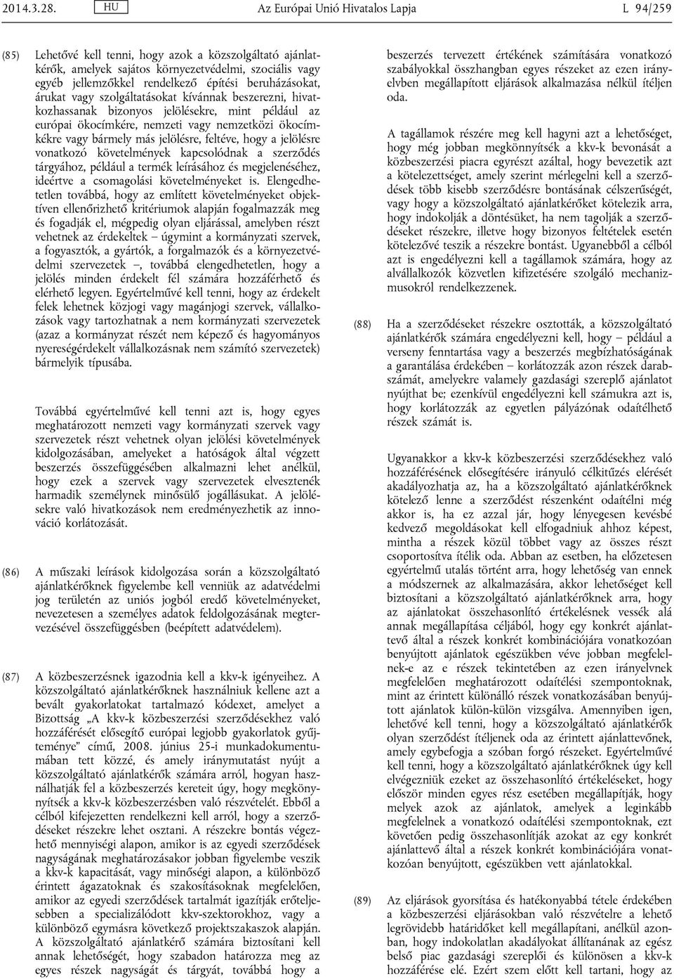 beruházásokat, árukat vagy szolgáltatásokat kívánnak beszerezni, hivatkozhassanak bizonyos jelölésekre, mint például az európai ökocímkére, nemzeti vagy nemzetközi ökocímkékre vagy bármely más