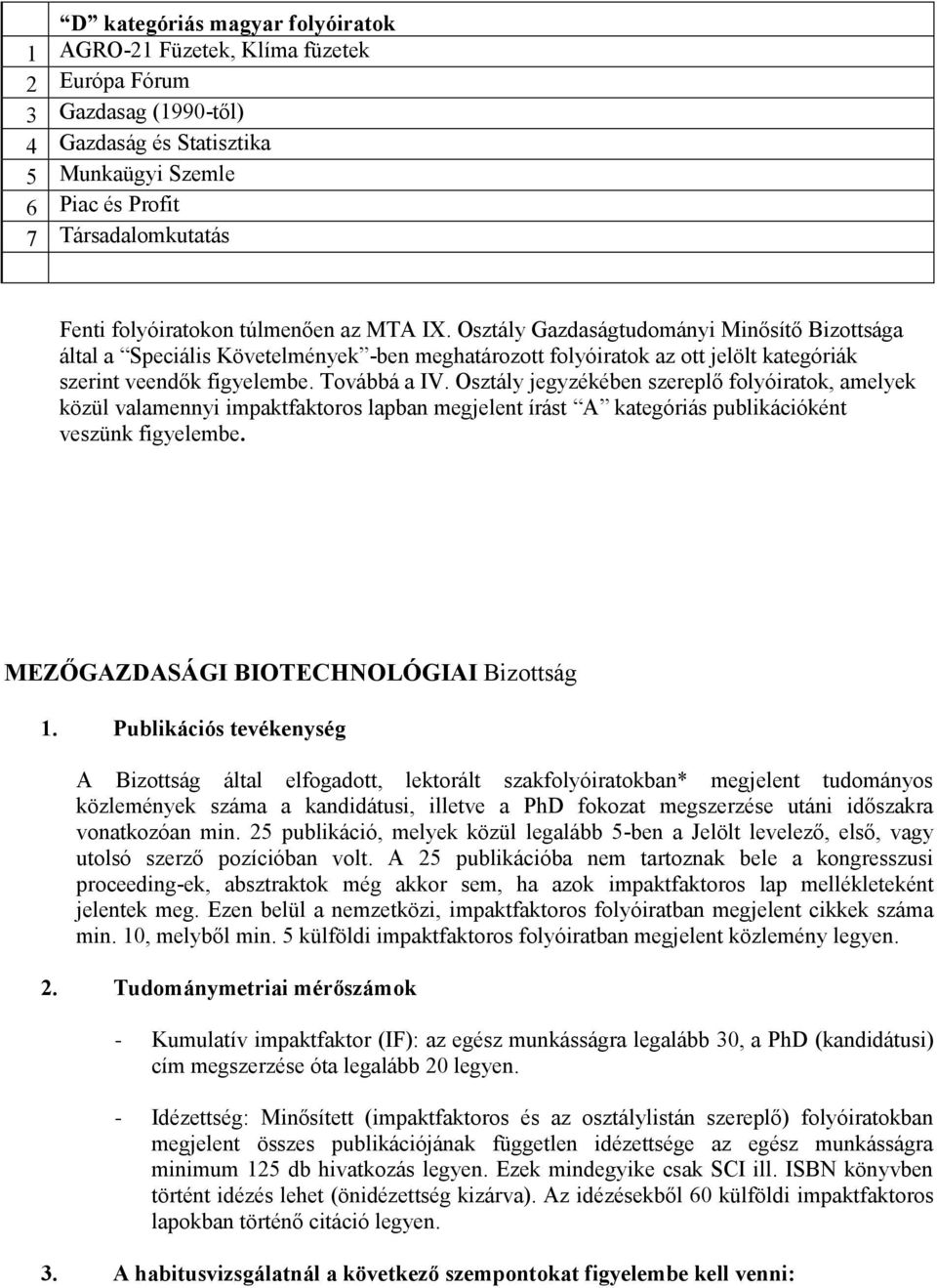 Továbbá a IV. Osztály jegyzékében szereplő folyóiratok, amelyek közül valamennyi impaktfaktoros lapban megjelent írást A kategóriás publikációként veszünk figyelembe.