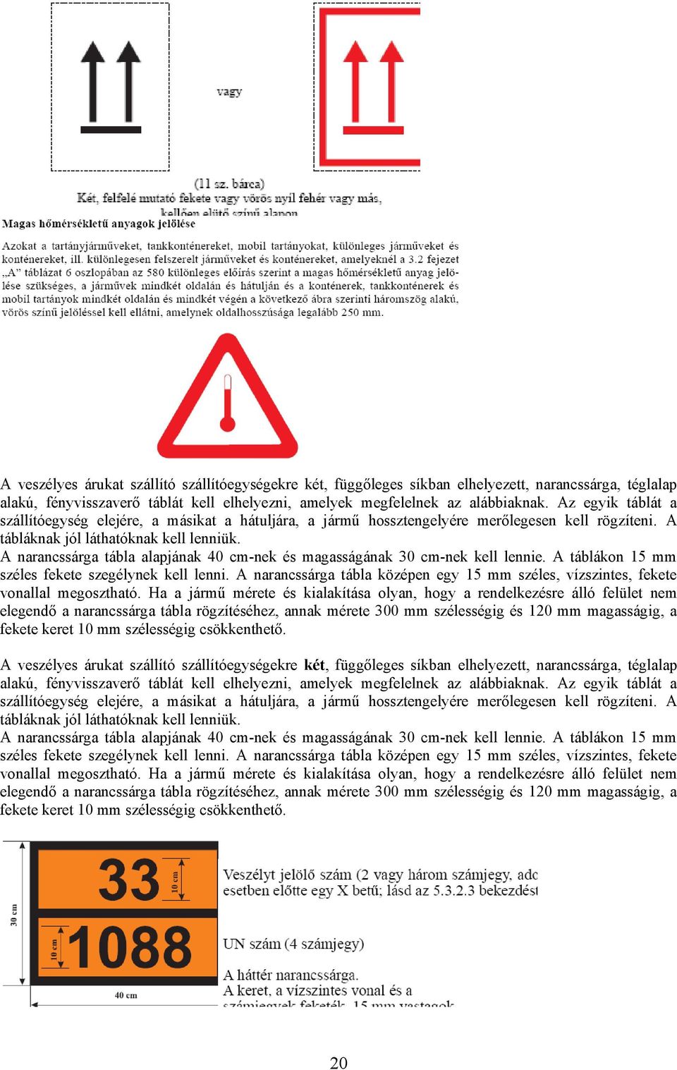 A narancssárga tábla alapjának 40 cm-nek és magasságának 30 cm-nek kell lennie. A táblákon 15 mm széles fekete szegélynek kell lenni.