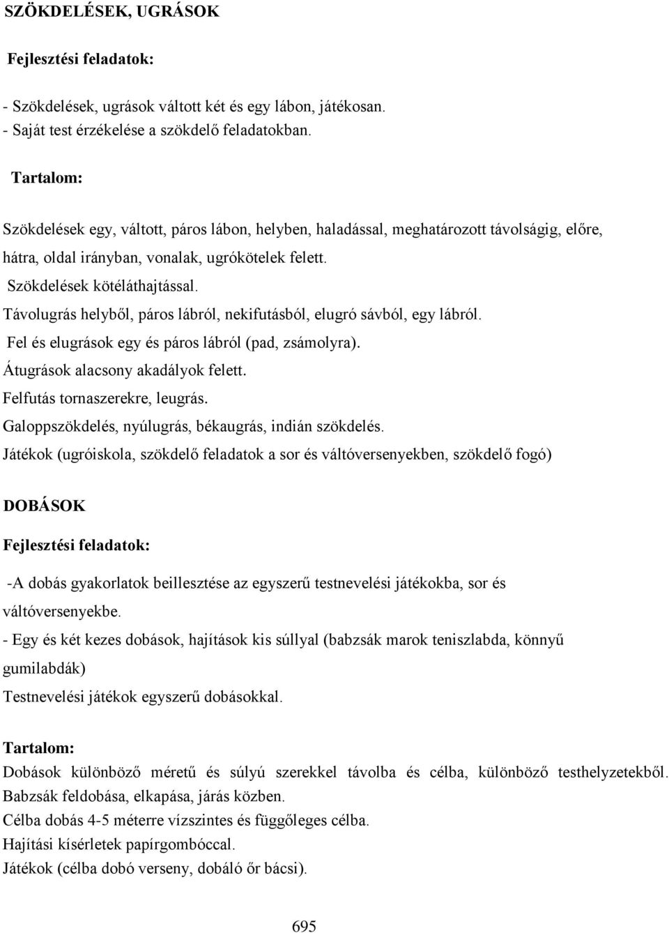 Távolugrás helyből, páros lábról, nekifutásból, elugró sávból, egy lábról. Fel és elugrások egy és páros lábról (pad, zsámolyra). Átugrások alacsony akadályok felett. Felfutás tornaszerekre, leugrás.