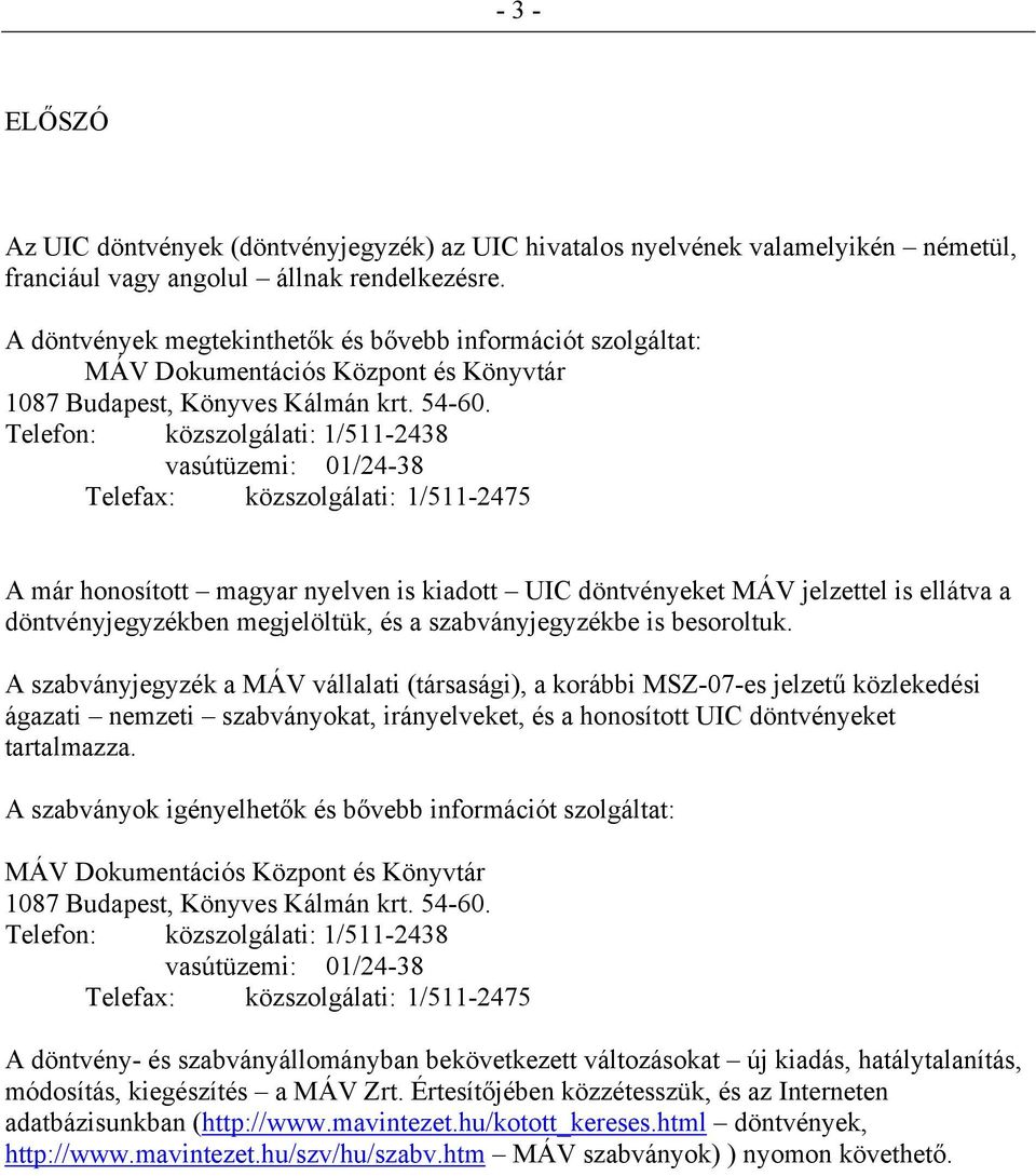 Telefon: közszolgálati: 1/511-2438 vasútüzemi: 01/24-38 Telefax: közszolgálati: 1/511-2475 A már honosított magyar nyelven is kiadott UIC döntvényeket MÁV jelzettel is ellátva a döntvényjegyzékben