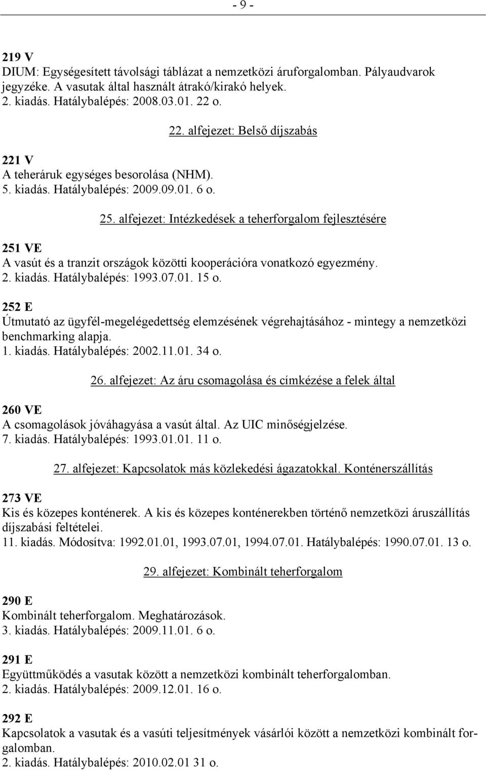 alfejezet: Intézkedések a teherforgalom fejlesztésére 251 VE A vasút és a tranzit országok közötti kooperációra vonatkozó egyezmény. 2. kiadás. Hatálybalépés: 1993.07.01. 15 o.