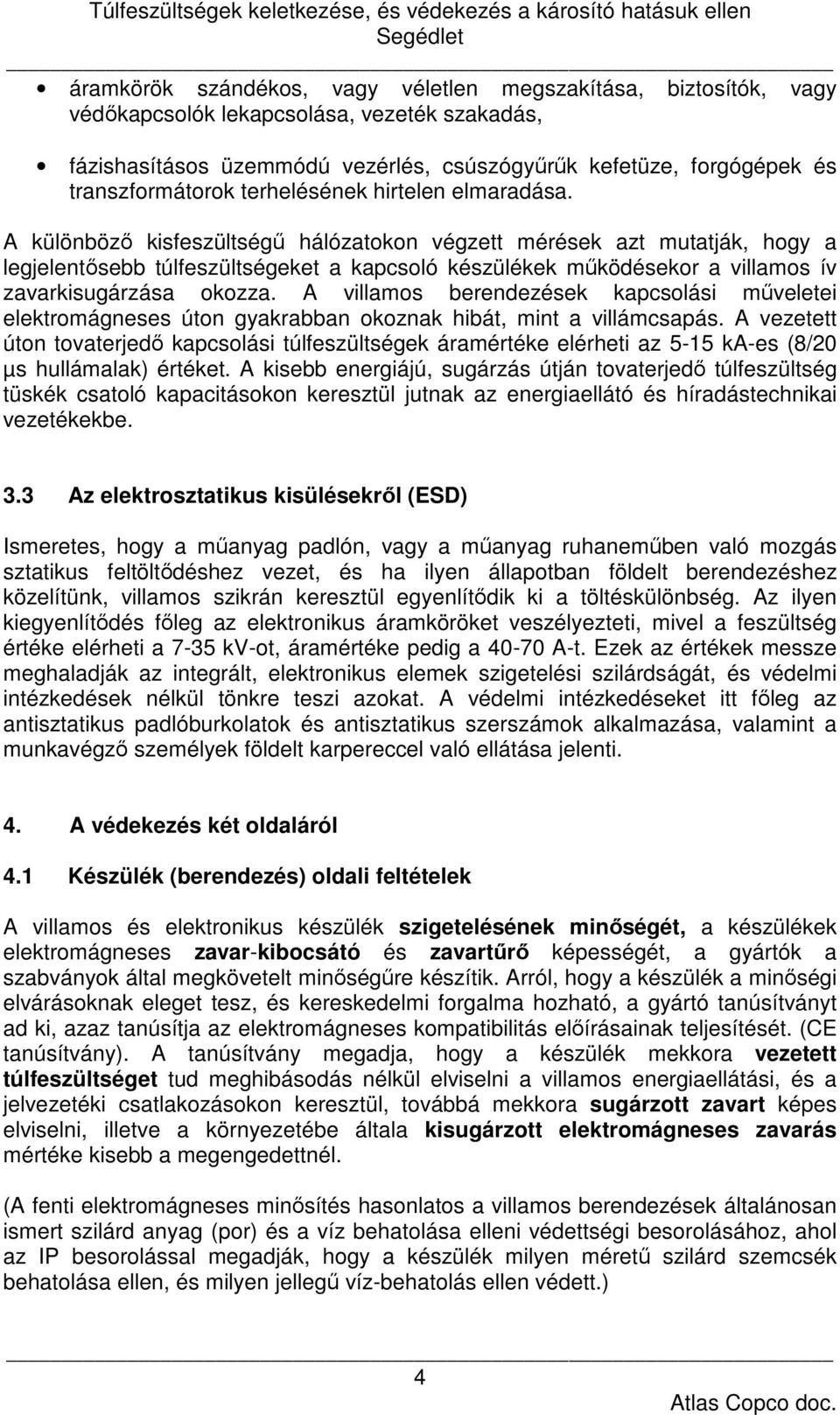 A különböző kisfeszültségű hálózatokon végzett mérések azt mutatják, hogy a legjelentősebb túlfeszültségeket a kapcsoló készülékek működésekor a villamos ív zavarkisugárzása okozza.