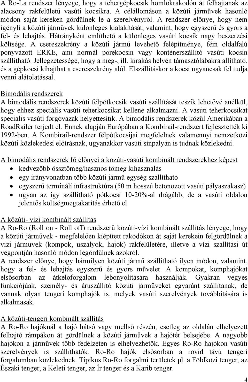 A rendszer előnye, hogy nem igényli a közúti járművek különleges kialakítását, valamint, hogy egyszerű és gyors a fel- és lehajtás.