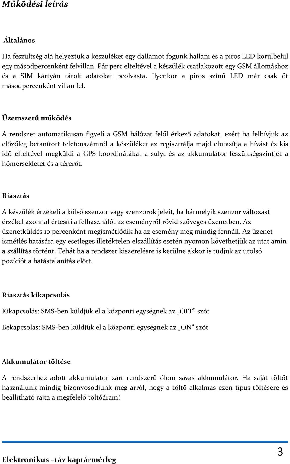 Üzemszerű működés A rendszer automatikusan figyeli a GSM hálózat felől érkező adatokat, ezért ha felhívjuk az előzőleg betanított telefonszámról a készüléket az regisztrálja majd elutasítja a hívást