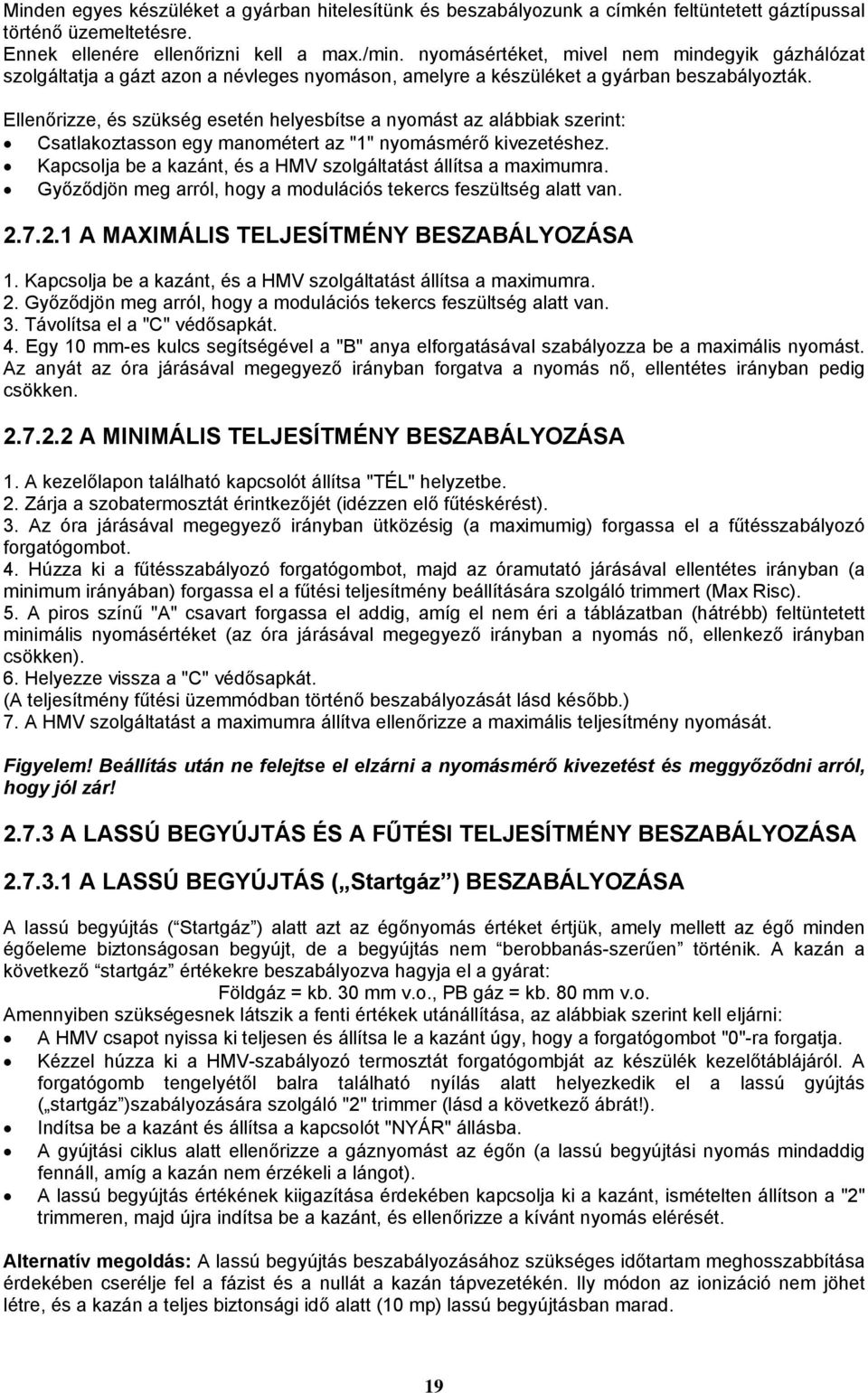 Ellenőrizze, és szükség esetén helyesbítse a nyomást az alábbiak szerint: Csatlakoztasson egy manométert az "1" nyomásmérő kivezetéshez.