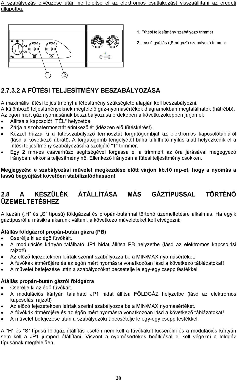 A különböző teljesítményeknek megfelelő gáz-nyomásértékek diagramokban megtalálhatók (hátrébb).