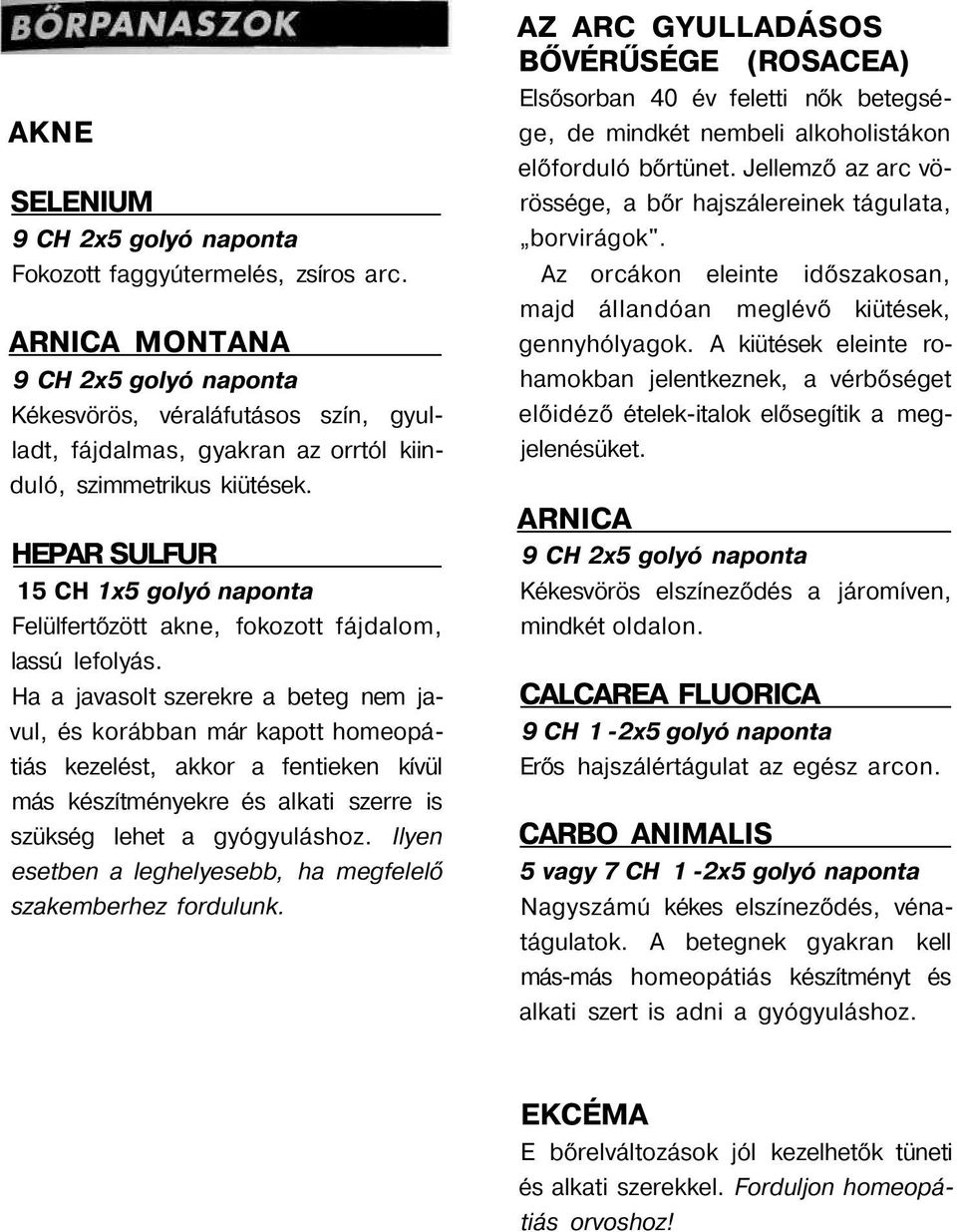 HEPAR SULFUR 15 CH 1x5 golyó naponta Felülfertőzött akne, fokozott fájdalom, lassú lefolyás.