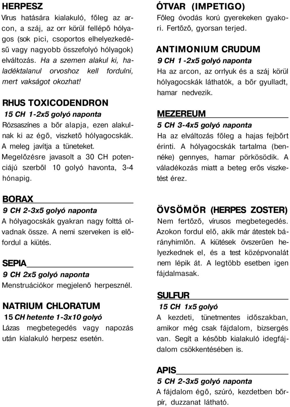 RHUS TOICODENDRON 15 CH 1-2x5 golyó naponta Rózsaszínes a bőr alapja, ezen alakulnak ki az égő, viszkető hólyagocskák. A meleg javítja a tüneteket.