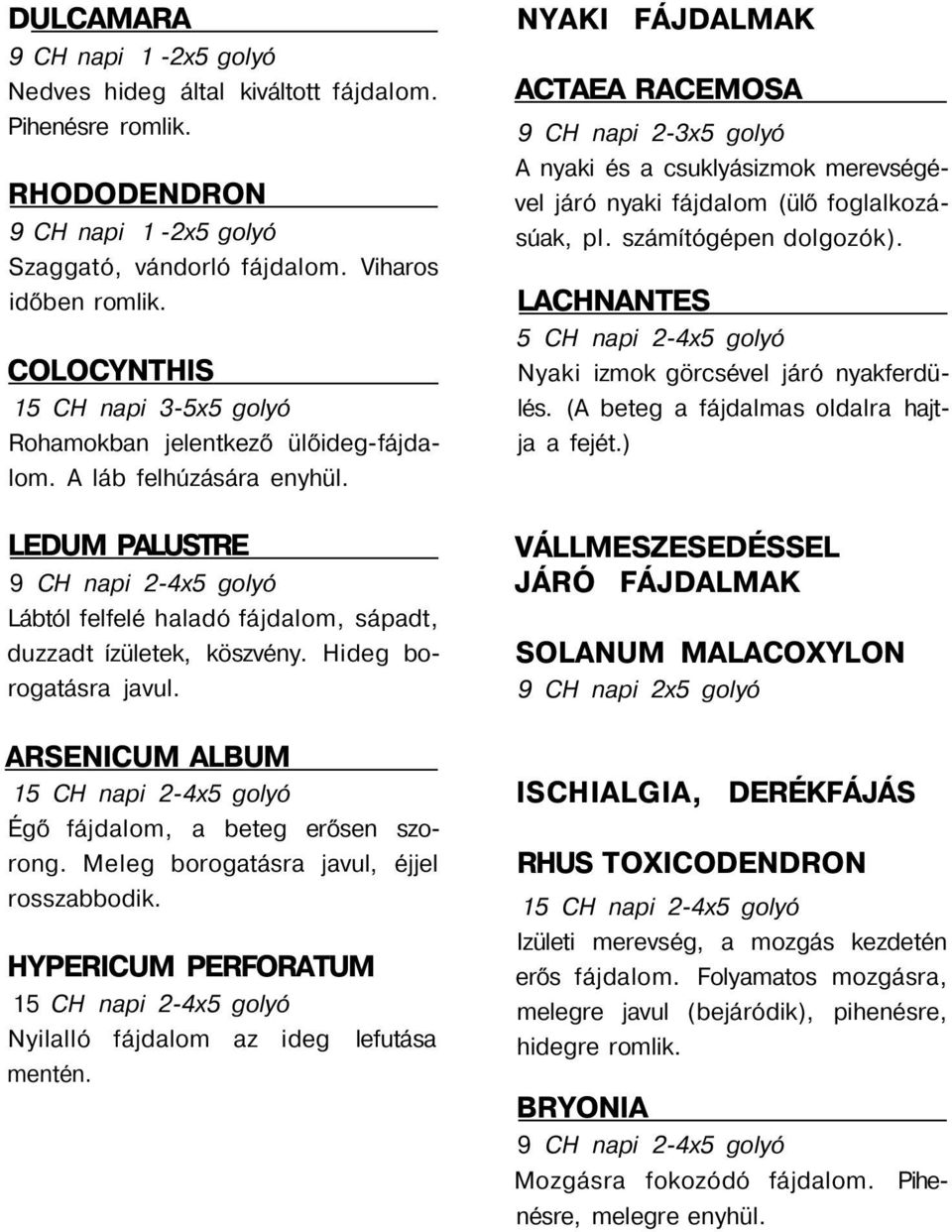 LEDUM PALUSTRE 9 CH napi 2-4x5 golyó Lábtól felfelé haladó fájdalom, sápadt, duzzadt ízületek, köszvény. Hideg borogatásra javul.