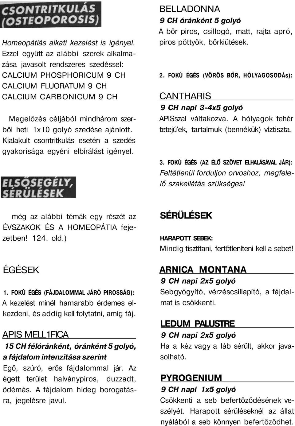 szedése ajánlott. Kialakult csontritkulás esetén a szedés gyakorisága egyéni elbírálást igényel. BELLADONNA 9 CH óránként 5 golyó A bőr piros, csillogó, matt, rajta apró, piros pöttyök, bőrkiütések.