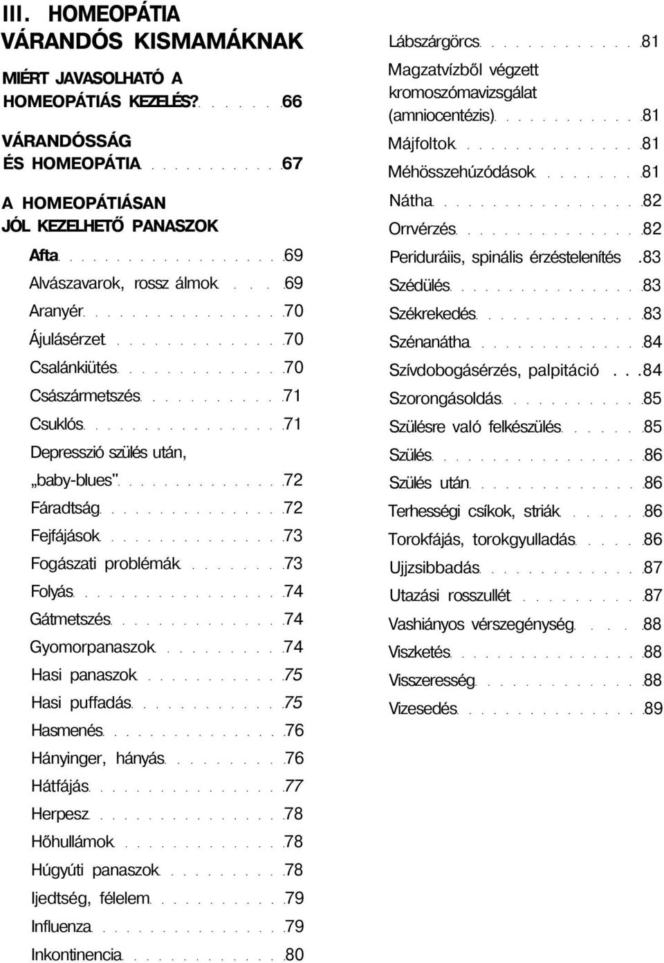 után, baby-blues" 72 Fáradtság 72 Fejfájások 73 Fogászati problémák 73 Folyás 74 Gátmetszés 74 Gyomorpanaszok 74 Hasi panaszok 75 Hasi puffadás 75 Hasmenés 76 Hányinger, hányás 76 Hátfájás 77 Herpesz