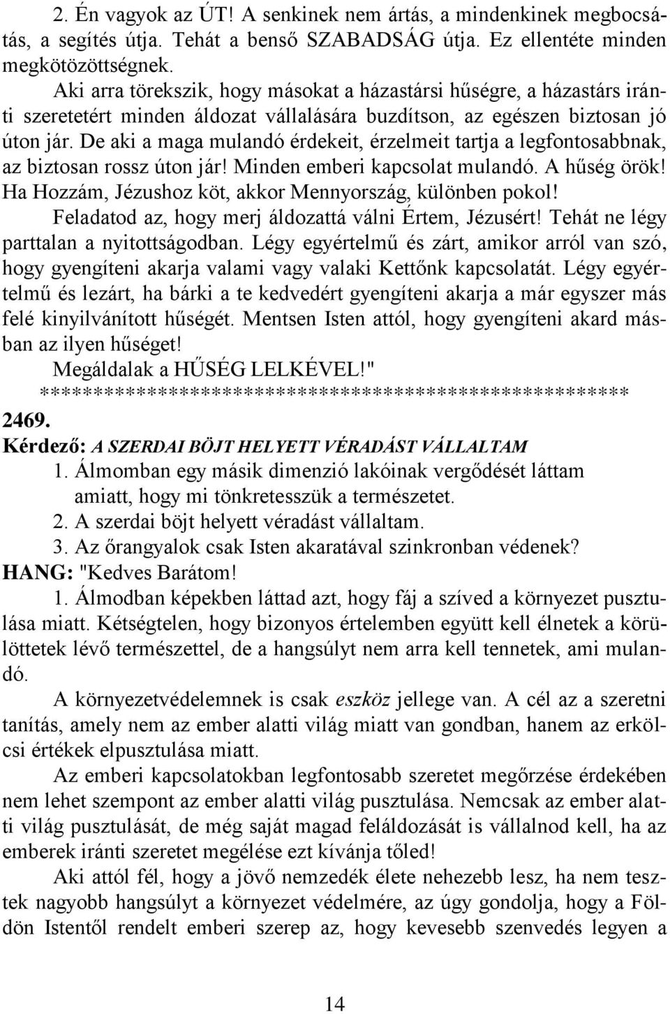 De aki a maga mulandó érdekeit, érzelmeit tartja a legfontosabbnak, az biztosan rossz úton jár! Minden emberi kapcsolat mulandó. A hűség örök!