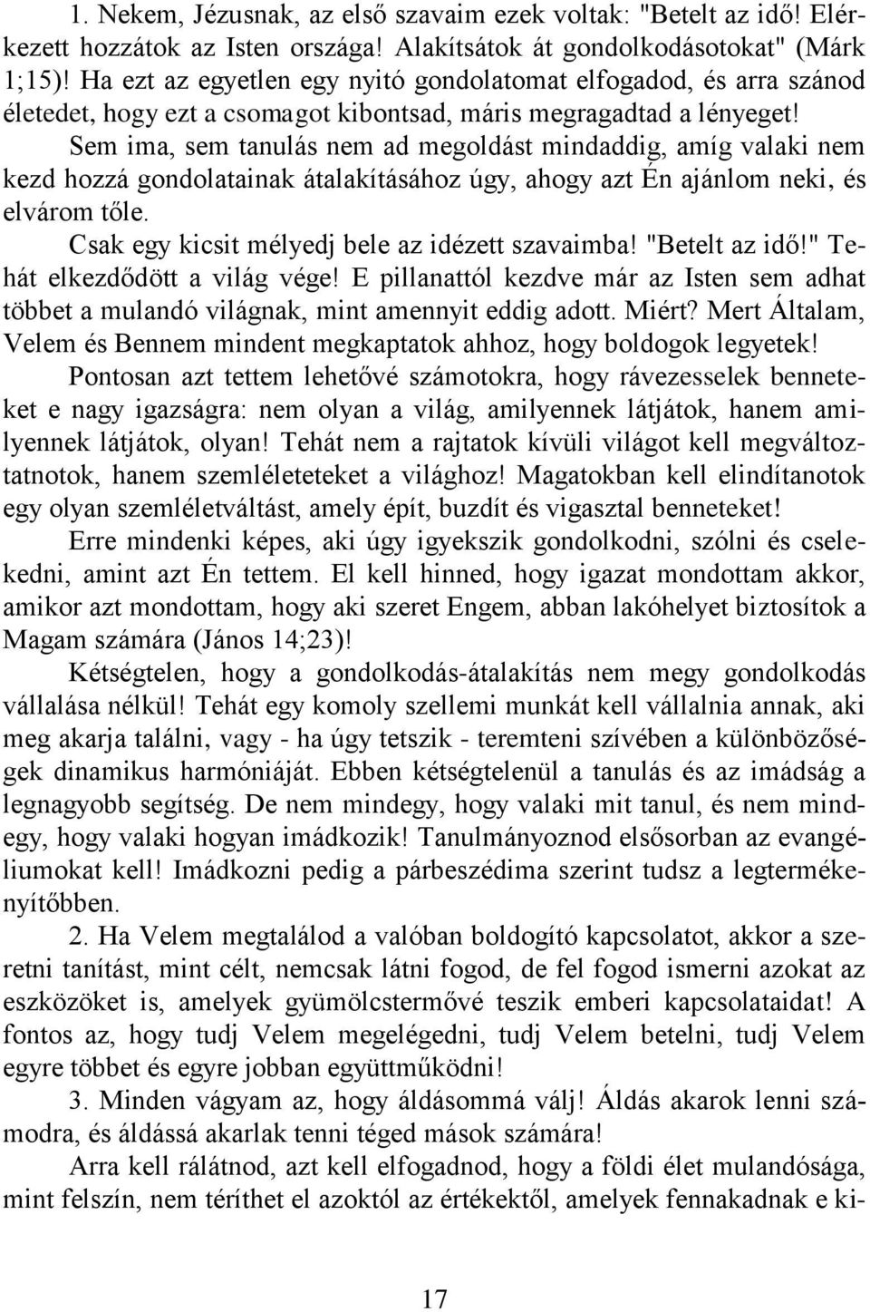 Sem ima, sem tanulás nem ad megoldást mindaddig, amíg valaki nem kezd hozzá gondolatainak átalakításához úgy, ahogy azt Én ajánlom neki, és elvárom tőle.
