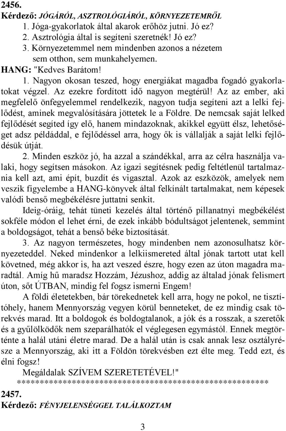 Az ezekre fordított idő nagyon megtérül! Az az ember, aki megfelelő önfegyelemmel rendelkezik, nagyon tudja segíteni azt a lelki fejlődést, aminek megvalósítására jöttetek le a Földre.