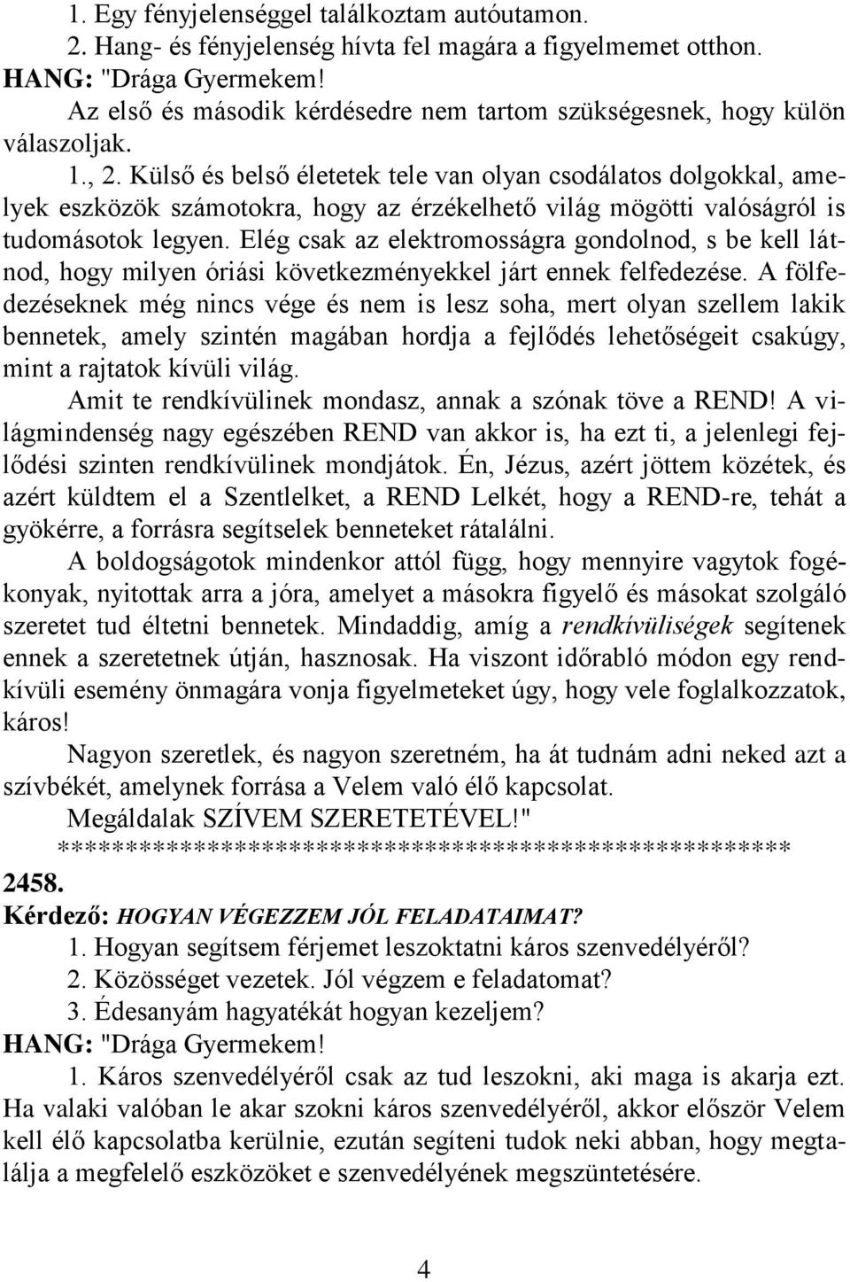 Elég csak az elektromosságra gondolnod, s be kell látnod, hogy milyen óriási következményekkel járt ennek felfedezése.