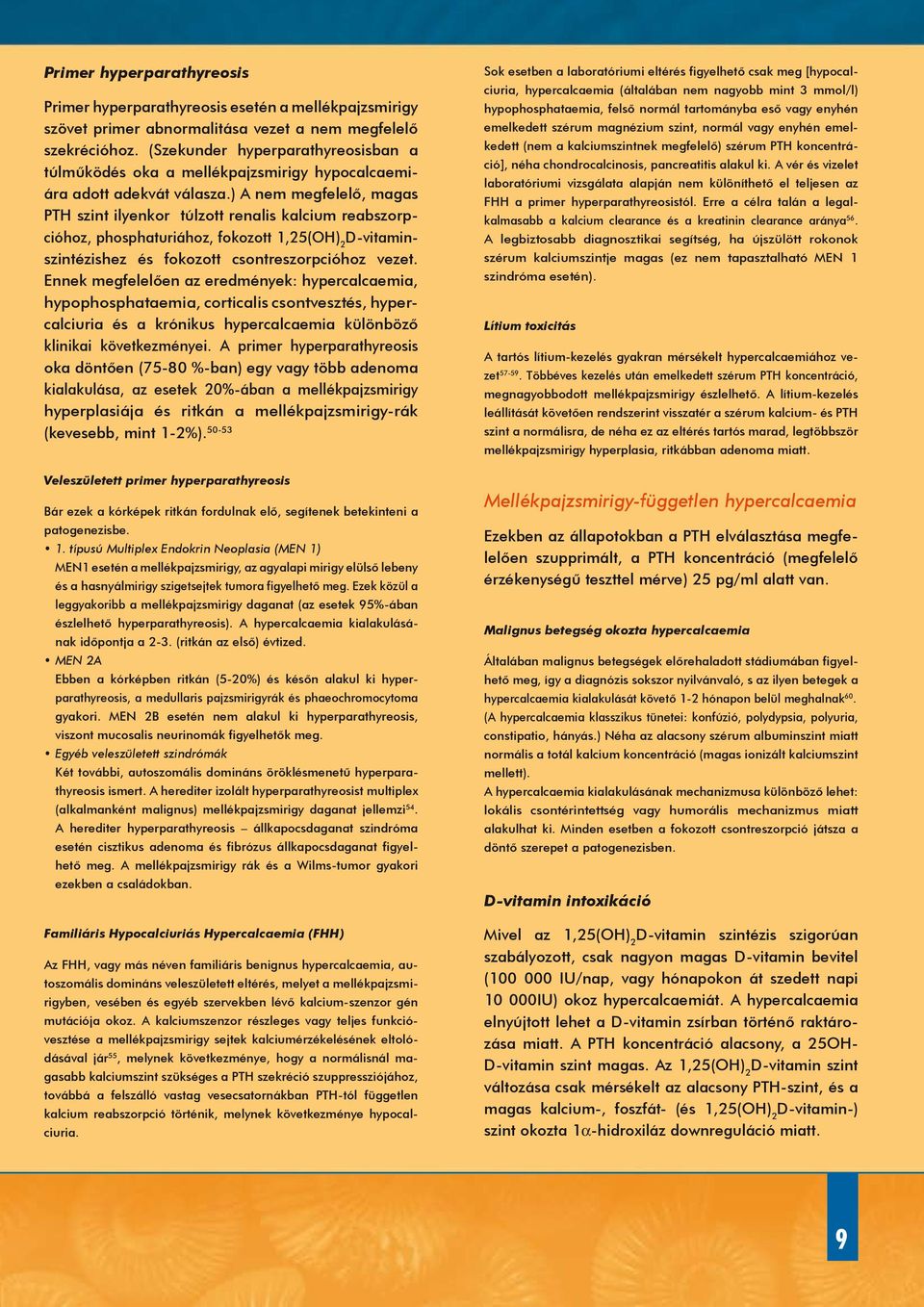 ) A nem megfelelő, magas szint ilyenkor túlzott renalis kalcium reabszorpcióhoz, phosphaturiához, fokozott 1,25(OH) 2 D-vitaminszintézishez és fokozott csontreszorpcióhoz vezet.