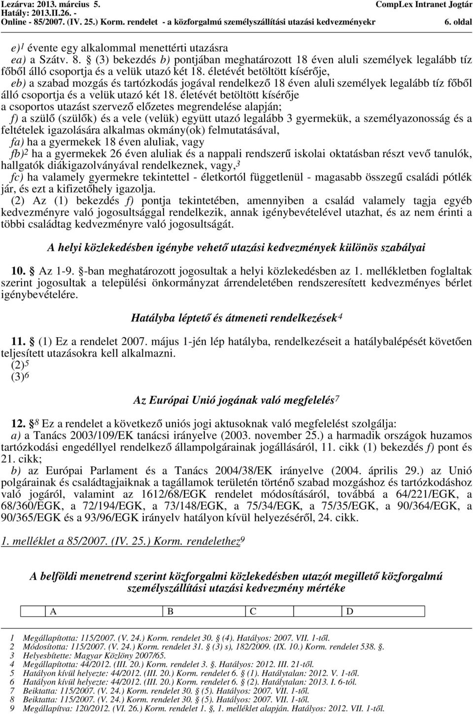 életévét betöltött kísérője a csoportos utazást szervező előzetes megrendelése alapján; f) a szülő (szülők) és a vele (velük) együtt utazó legalább 3 gyermekük, a személyazonosság és a feltételek