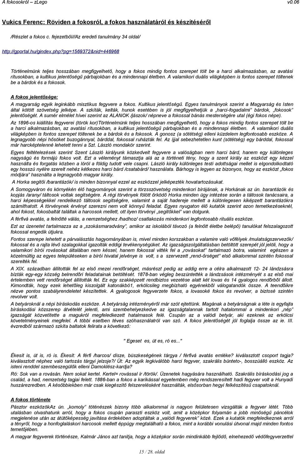 mindennapi életben. A valamikori duális világképben is fontos szerepet töltenek be a bárdok és a fokosok. A fokos jelentősége: A magyarság egyik leginkább misztikus fegyvere a fokos.