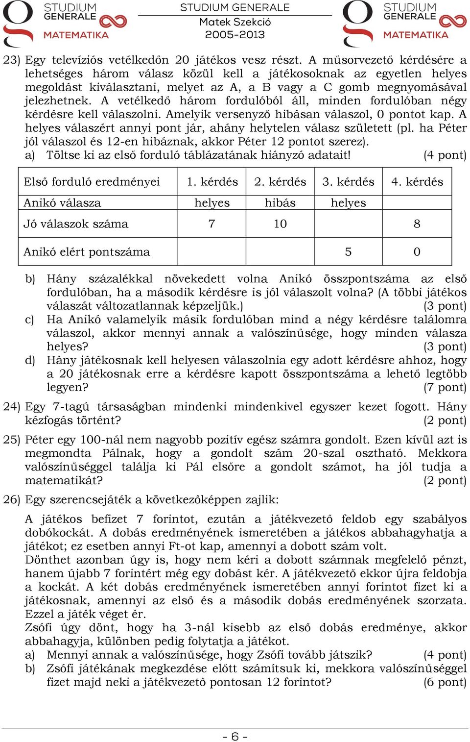 A vetélkedő három fordulóból áll, minden fordulóban négy kérdésre kell válaszolni. Amelyik versenyző hibásan válaszol, 0 pontot kap.