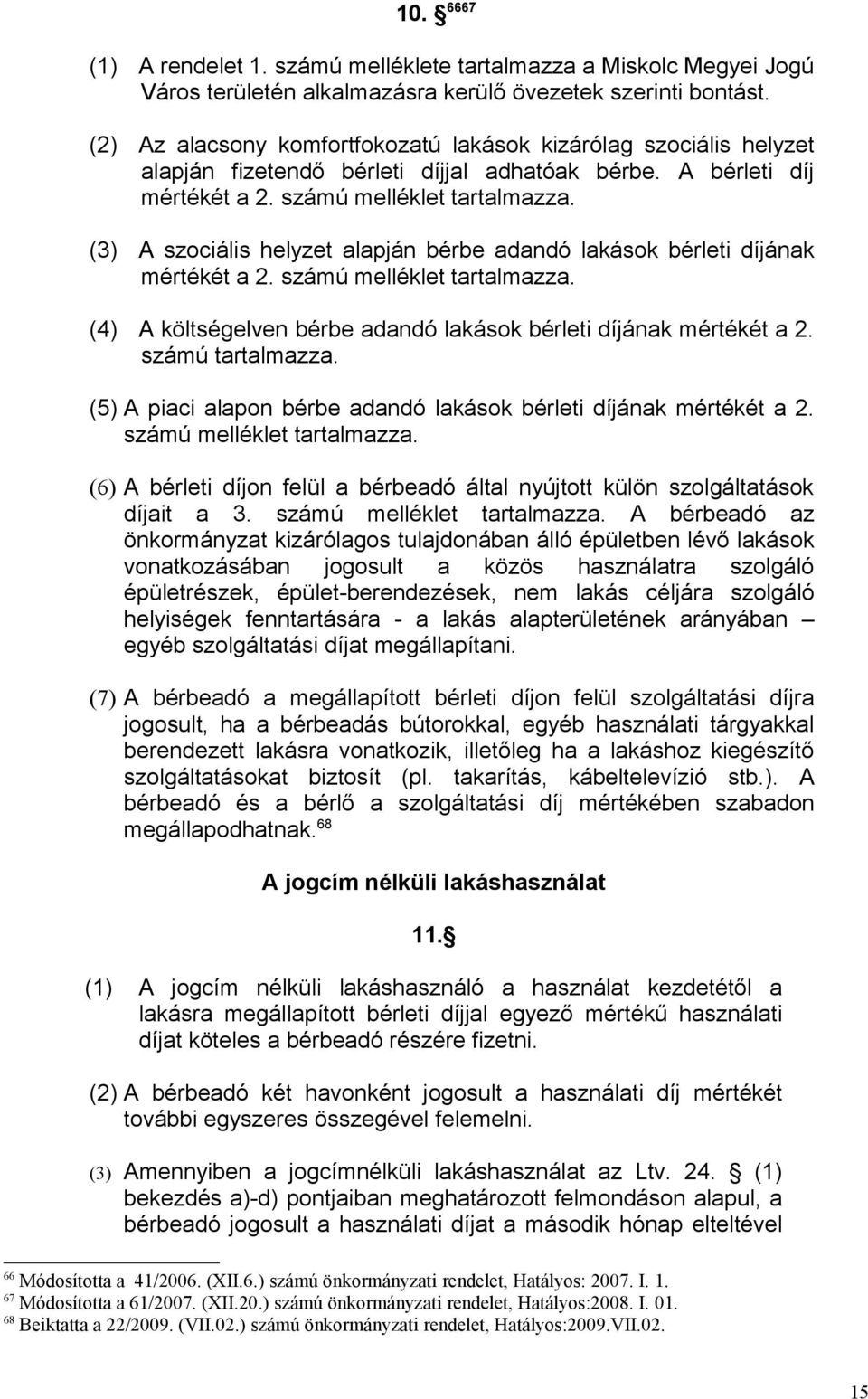 (3) A szociális helyzet alapján bérbe adandó lakások bérleti díjának mértékét a 2. számú melléklet tartalmazza. (4) A költségelven bérbe adandó lakások bérleti díjának mértékét a 2. számú tartalmazza.