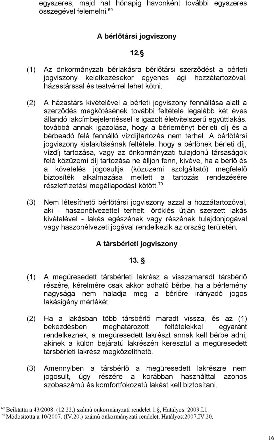 (2) A házastárs kivételével a bérleti jogviszony fennállása alatt a szerződés megkötésének további feltétele legalább két éves állandó lakcímbejelentéssel is igazolt életvitelszerű együttlakás.