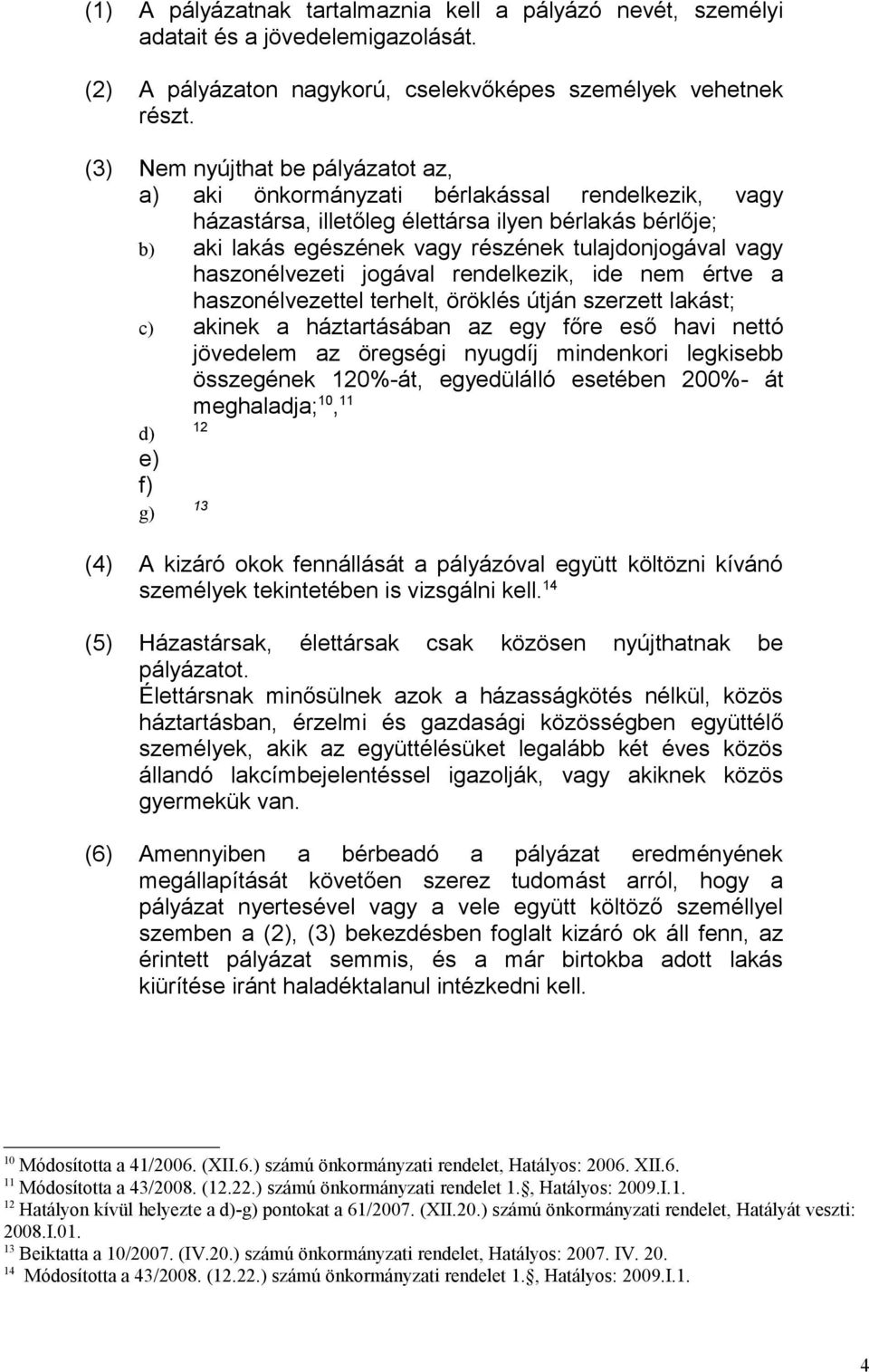 haszonélvezeti jogával rendelkezik, ide nem értve a haszonélvezettel terhelt, öröklés útján szerzett lakást; c) akinek a háztartásában az egy főre eső havi nettó jövedelem az öregségi nyugdíj