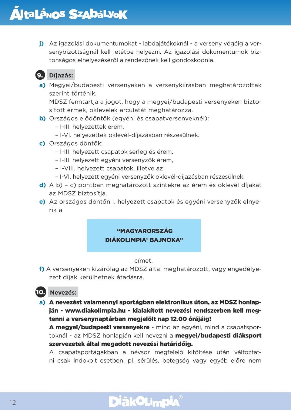 MDSZ fenntartja a jogot, hogy a megyei/budapesti versenyeken biztosított érmek, oklevelek arculatát meghatározza. b) Országos elődöntők (egyéni és csapatversenyeknél): I-III. helyezettek érem, I-VI.