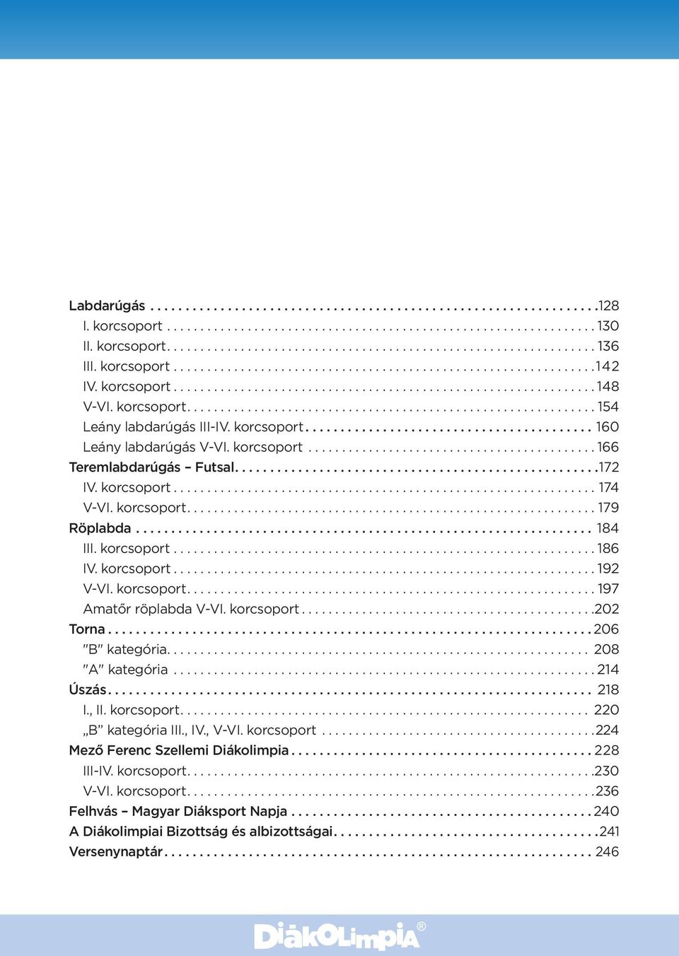 korcsoport...202 Torna... 206 "B" kategória.... 208 "A" kategória...214 Úszás... 218 I., II. korcsoport.... 220 B kategória III., IV., V-VI. korcsoport...224 Mező Ferenc Szellemi Diákolimpia.